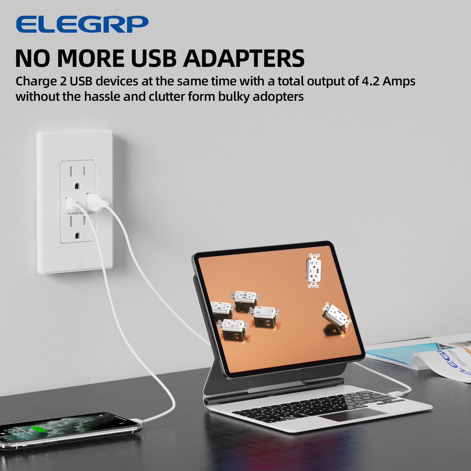 ELEGRP  
NO MORE USB ADAPTERS  
Charge 2 USB devices at the same time with a total output of 4.2 Amps without the hassle and clutter from bulky adapters