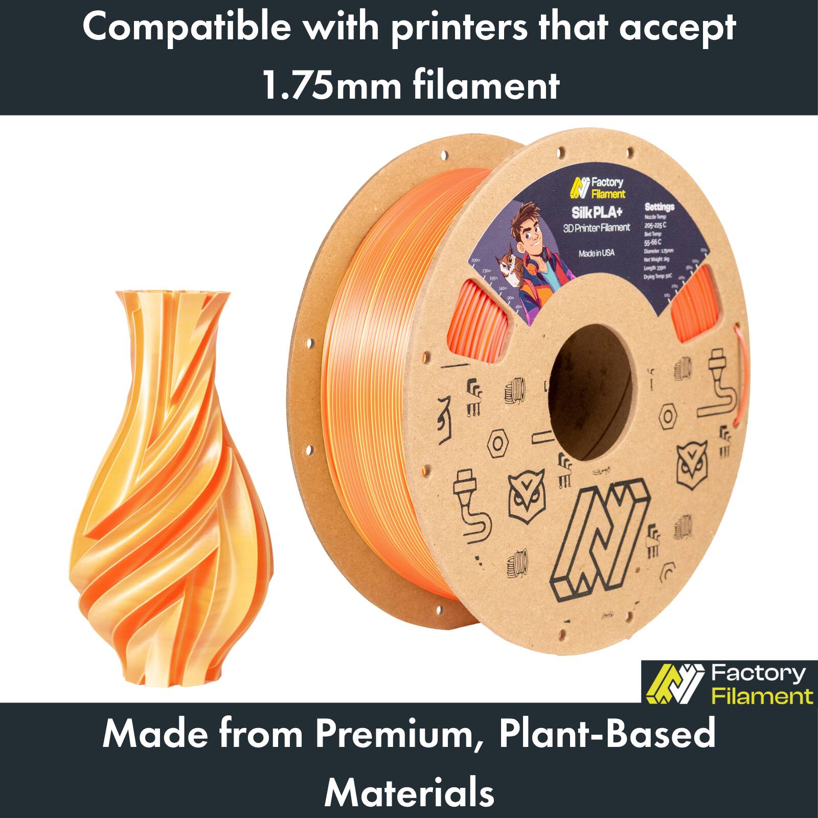 Compatible with printers that accept 1.75mm filament

SilkPLA+ - 3D Printer Filament

Factory Filament Settings:
- 220°C
- 22°C

Made from Premium, Plant-Based Materials

Factory Filament Made in USA