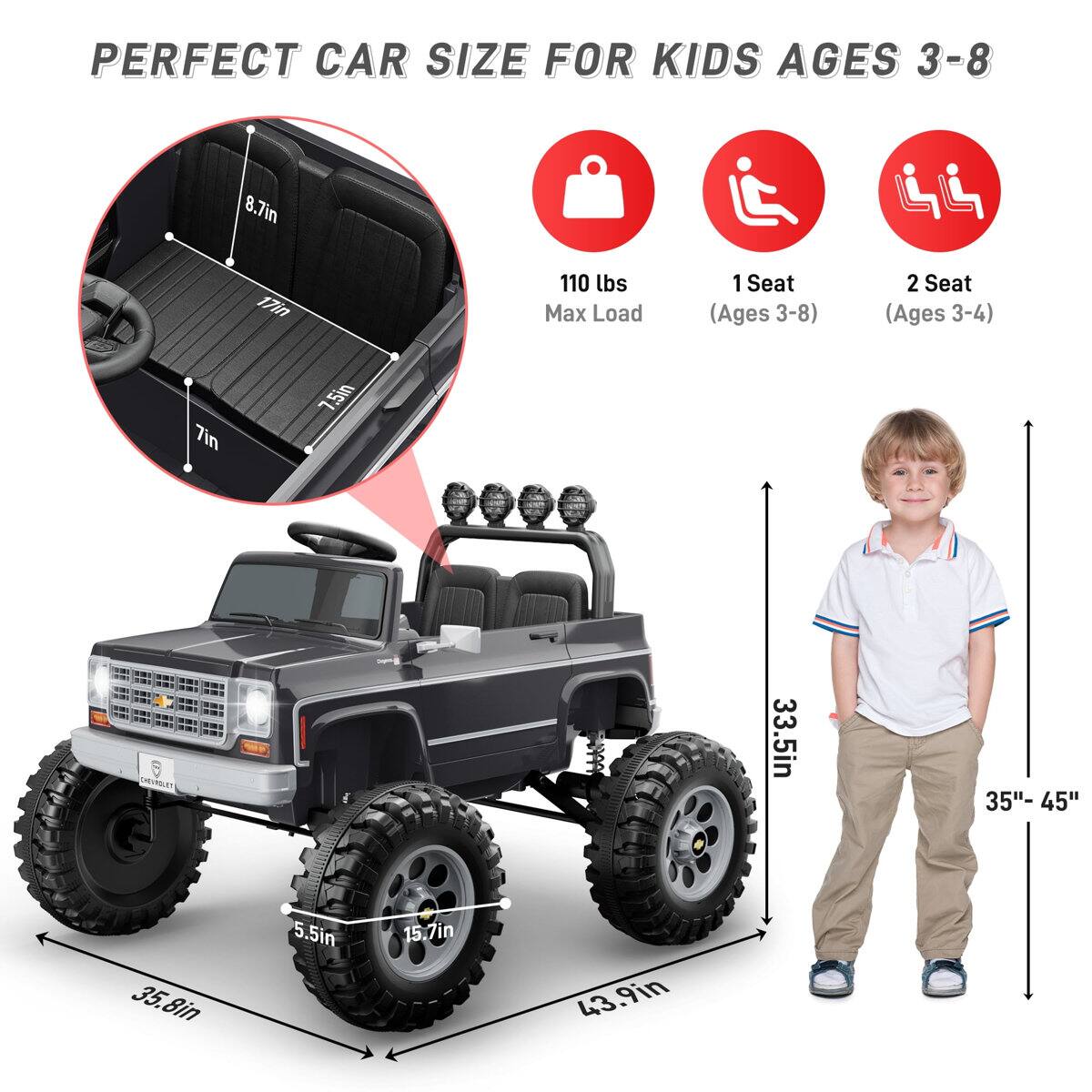 PERFECT CAR SIZE FOR KIDS AGES 3-8

- 8.7in
- 17in
- 110 lbs Max Load
- 1 Seat (Ages 3-8)
- 2 Seat (Ages 3-4)
- 7in
- 7.5in
- 8in
- 33.5in
- 35"- 45"
- 35.8in
- 5.5in
- 15.7in
- 43.9in
