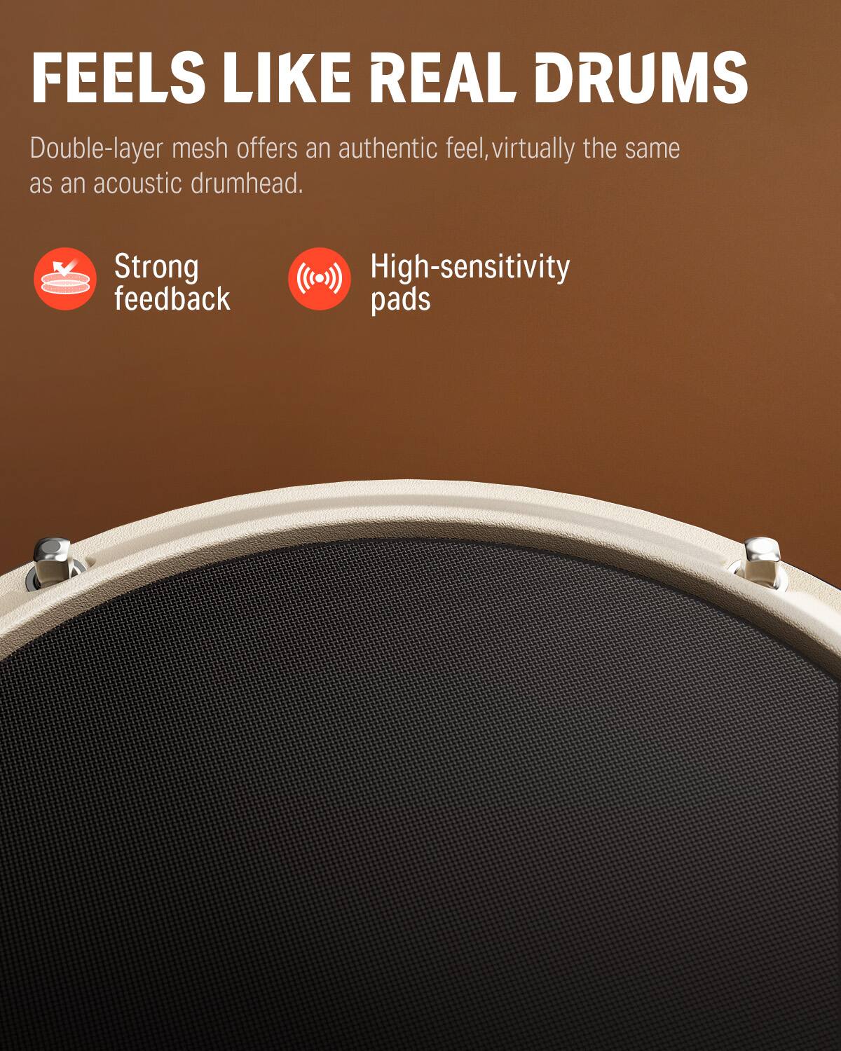 FEELS LIKE REAL DRUMS

Double-layer mesh offers an authentic feel, virtually the same as an acoustic drumhead.

- Strong feedback
- High-sensitivity pads