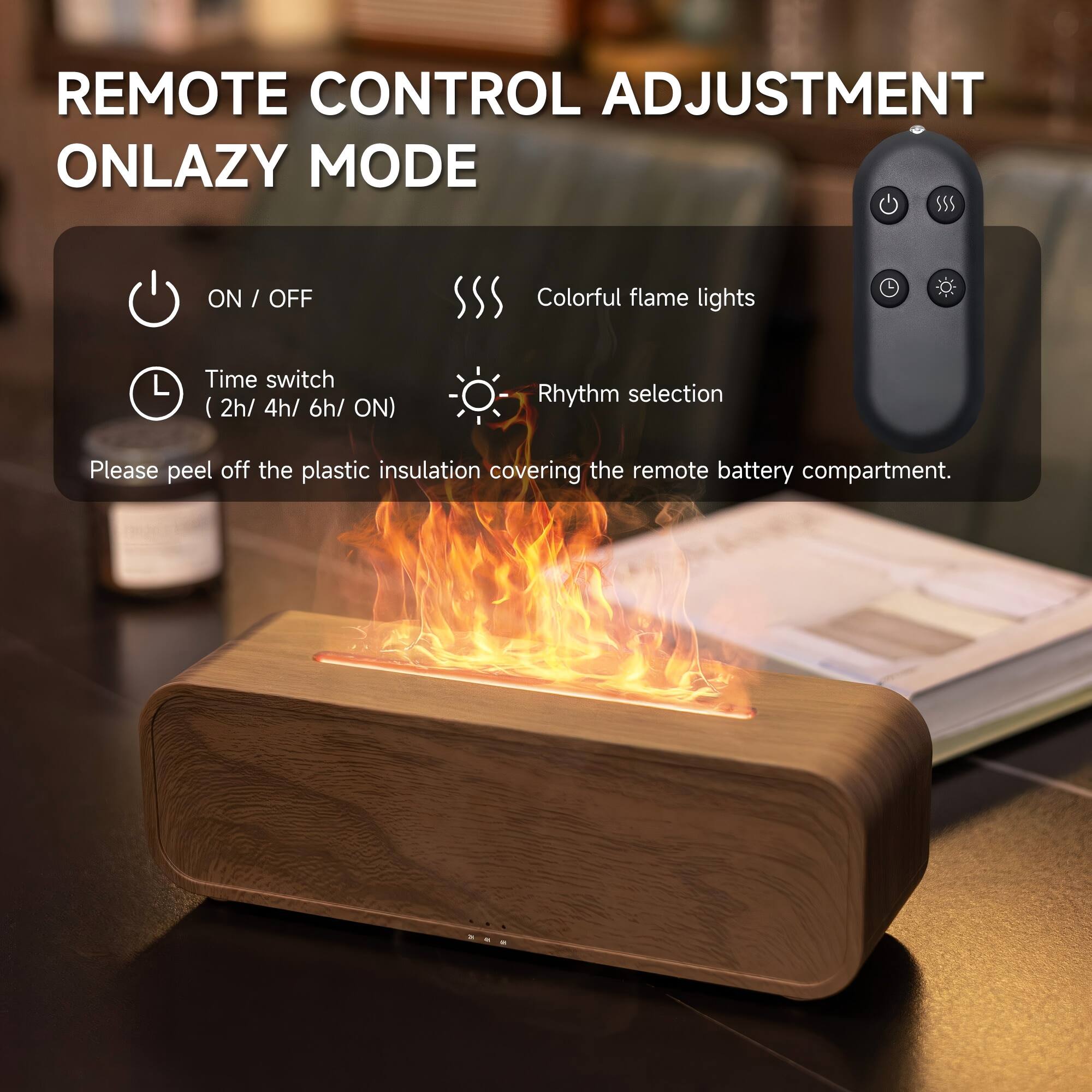 REMOTE CONTROL ADJUSTMENT ONLAZY MODE

- ON / OFF
- Colorful flame lights
- Time switch (2h / 4h / 6h / ON)
- Rhythm selection

Please peel off the plastic insulation covering the remote battery compartment.