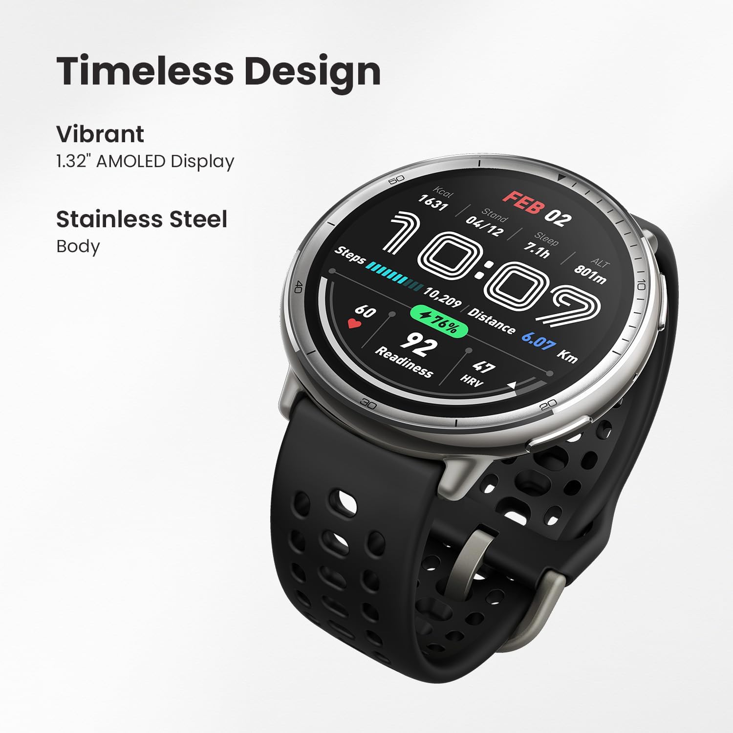 Timeless Design  
Vibrant 1.32" AMOLED Display  
Stainless Steel Body  

FEB 02  
04/12  
Sleep 7.1h  
Steps 10,209  
Distance 6.07 Km  
Readiness 92  
HRV 20  
ALT 10:09  
801m  
60  
10,209  
76%  
92  
6.07  
Km  
47  
HRV 20