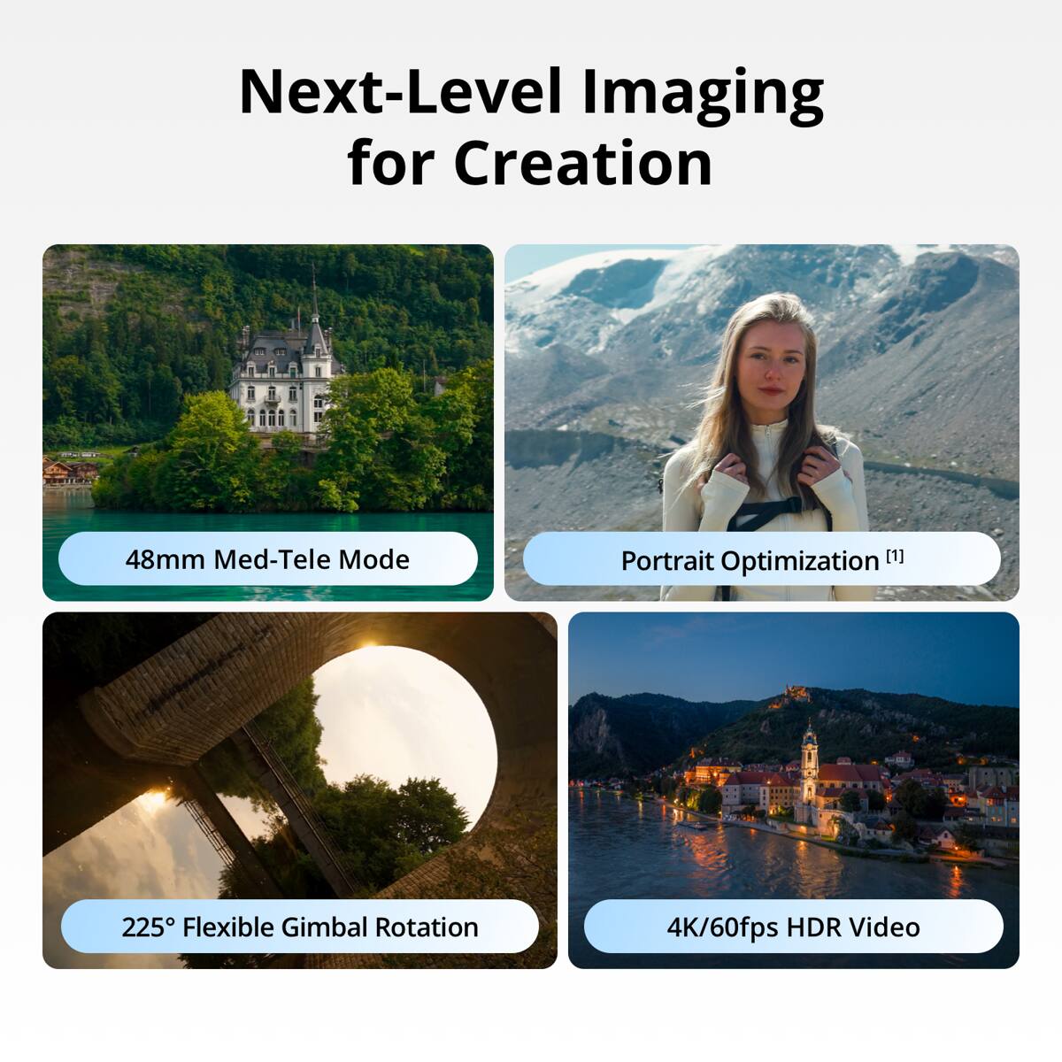 Next-Level Imaging for Creation

- 48mm Med-Tele Mode
- Portrait Optimization (1)
- 225° Flexible Gimbal Rotation
- 4K/60fps HDR Video
