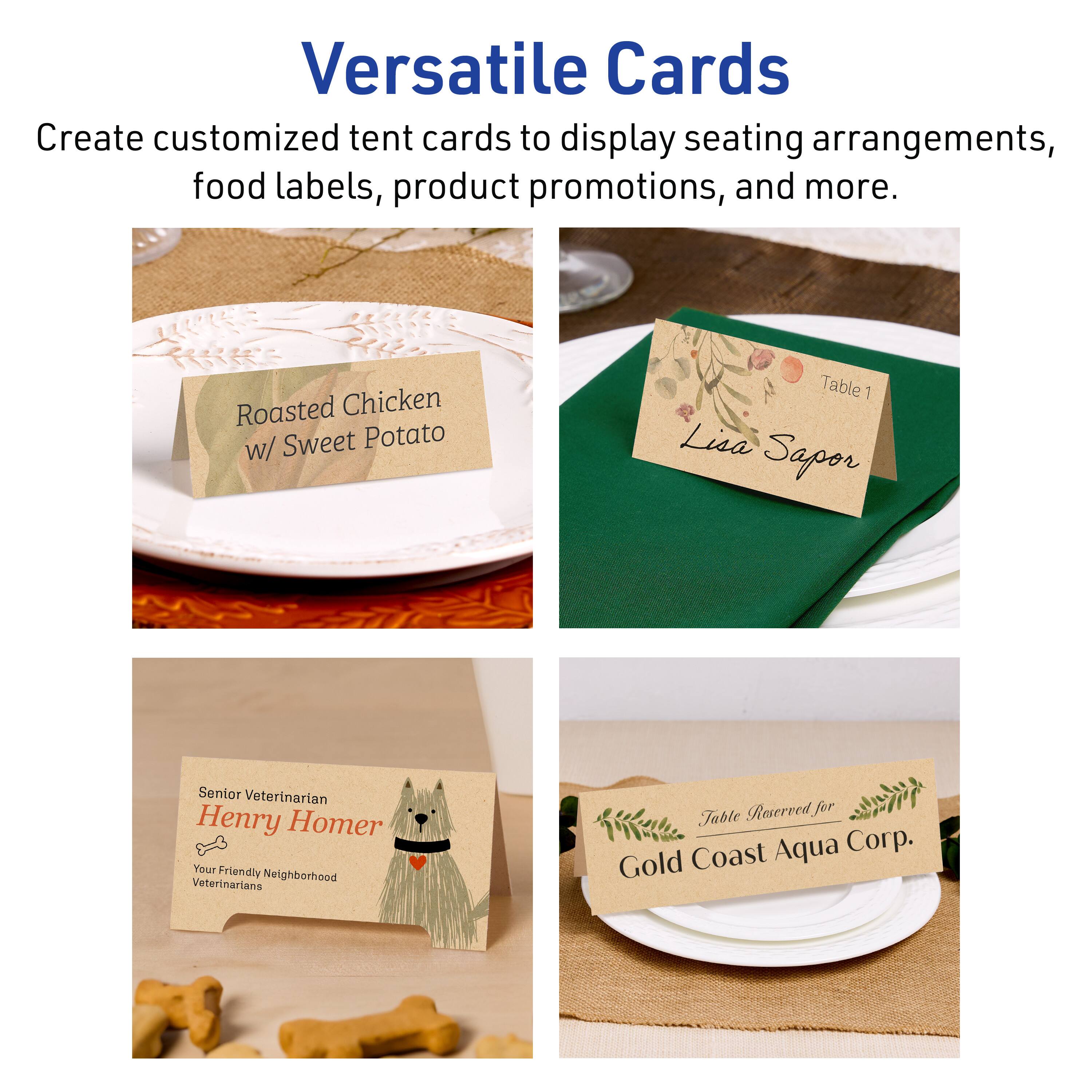 Versatile Cards

Create customized tent cards to display seating arrangements, food labels, product promotions, and more.

- Roasted Chicken w/ Sweet Potato
- Table 1 Lisa Sapor
- Senior Veterinarian Henry Homer
  Your Friendly Neighborhood Veterinarians
- Table Reserved for Gold Coast Aqua Corp.