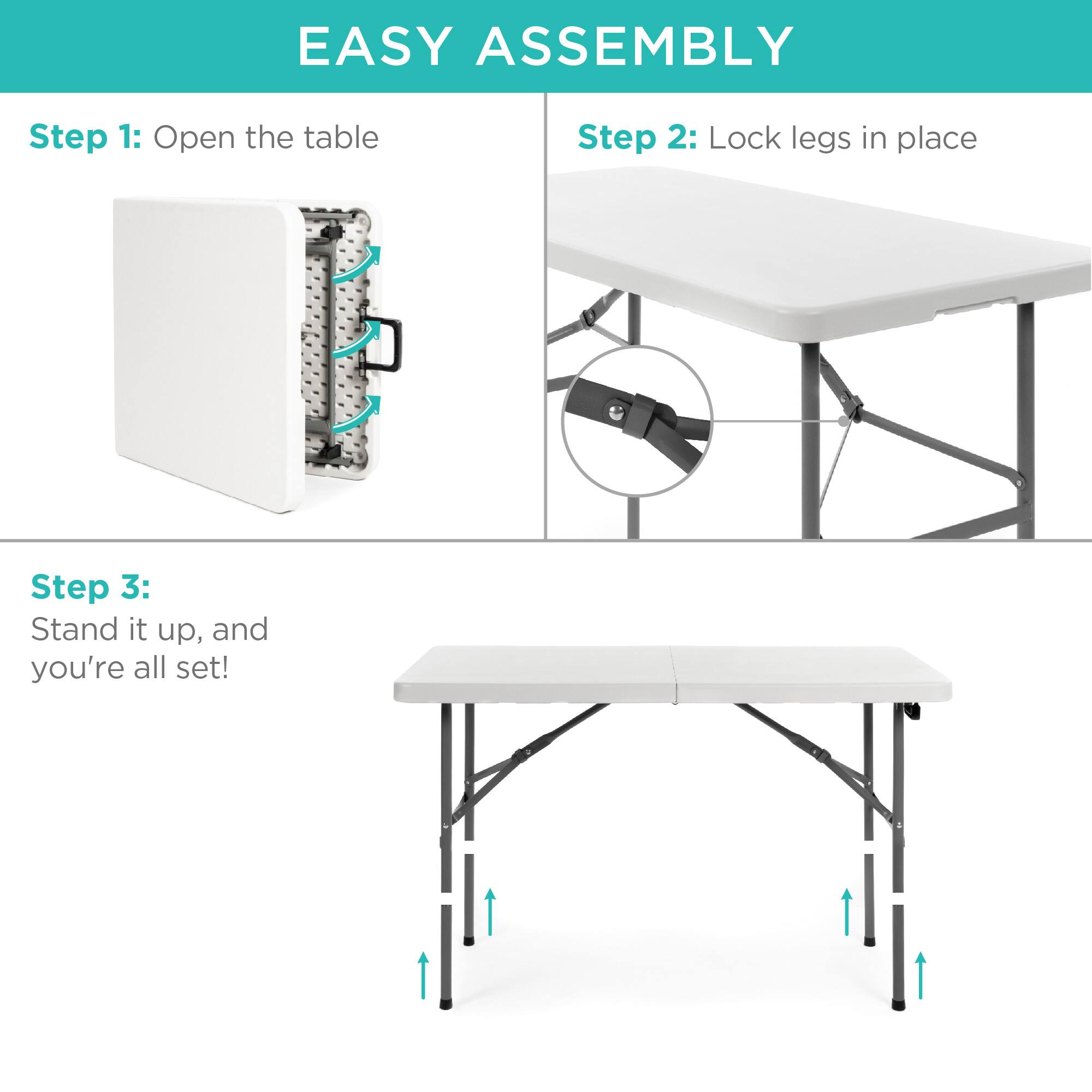 EASY ASSEMBLY

Step 1: Open the table

Step 2: Lock legs in place

Step 3: Stand it up, and you're all set!