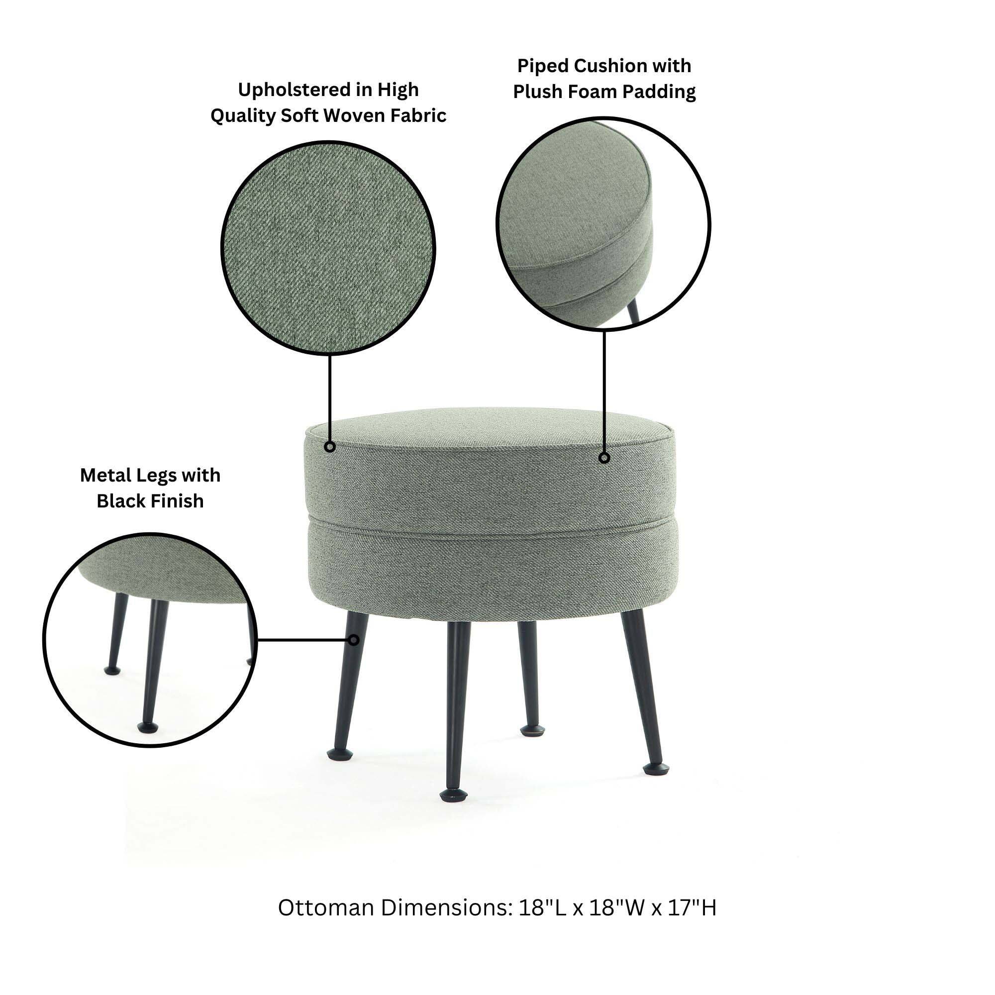 Upholstered in High Quality Soft Woven Fabric  
Piped Cushion with Plush Foam Padding  
Metal Legs with Black Finish  
Ottoman Dimensions: 18"L x 18"W x 17"H