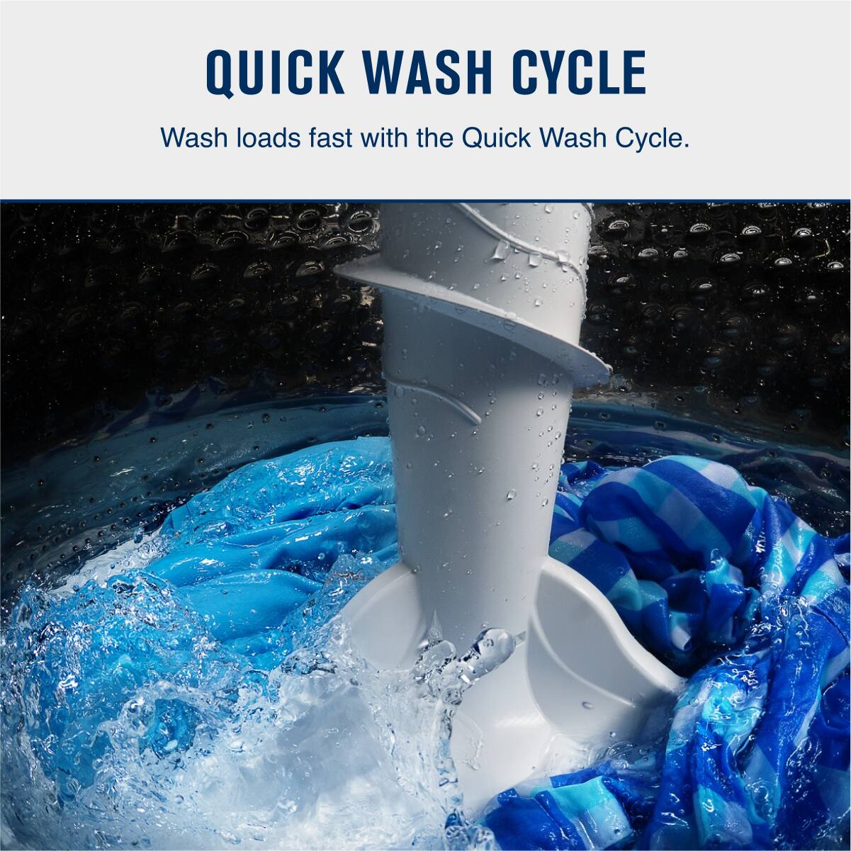 QUICK WASH CYCLE  
Wash loads fast with the Quick Wash Cycle.