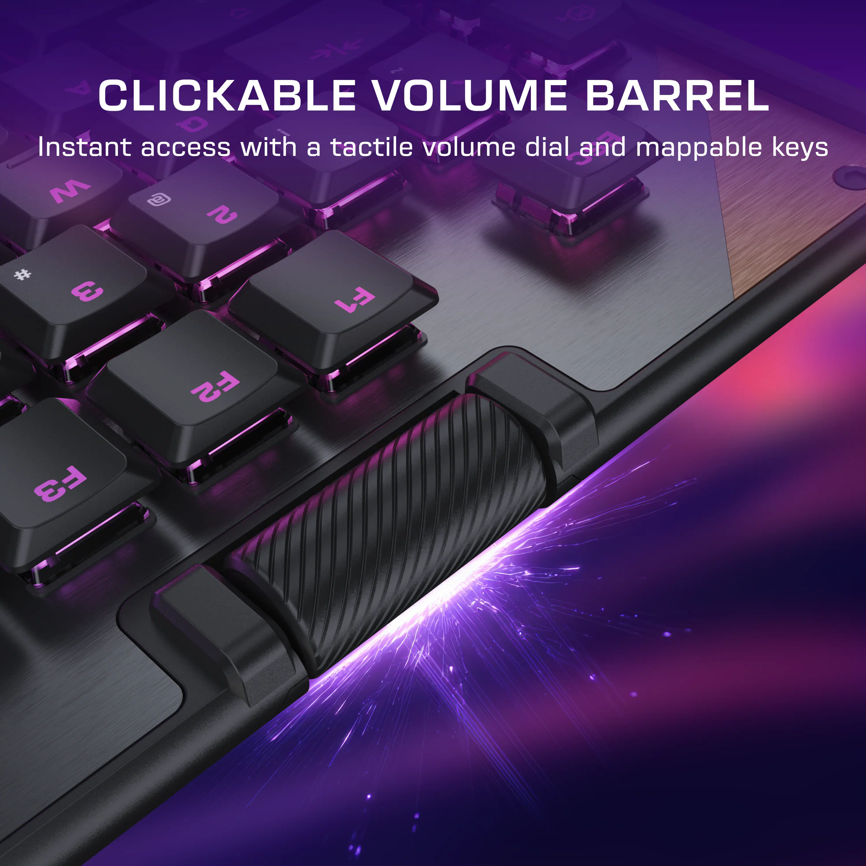 CLICKABLE VOLUME BARREL  
Instant access with a tactile volume dial and mappable keys