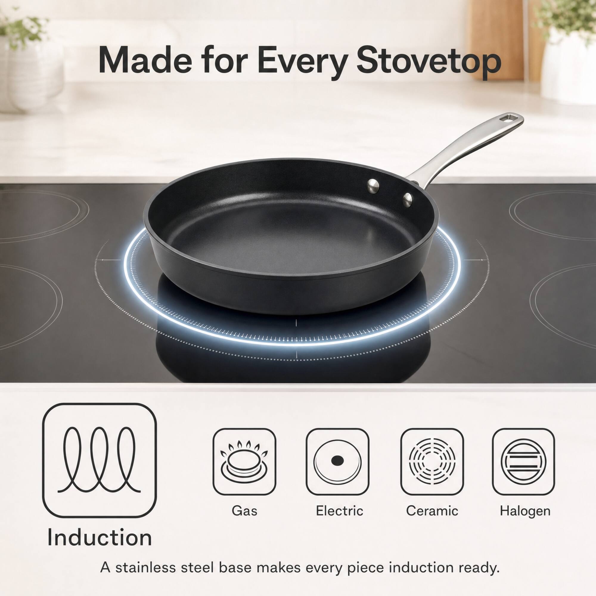 Made for Every Stovetop

Gas Electric Ceramic Halogen Induction

A stainless steel base makes every piece induction ready.