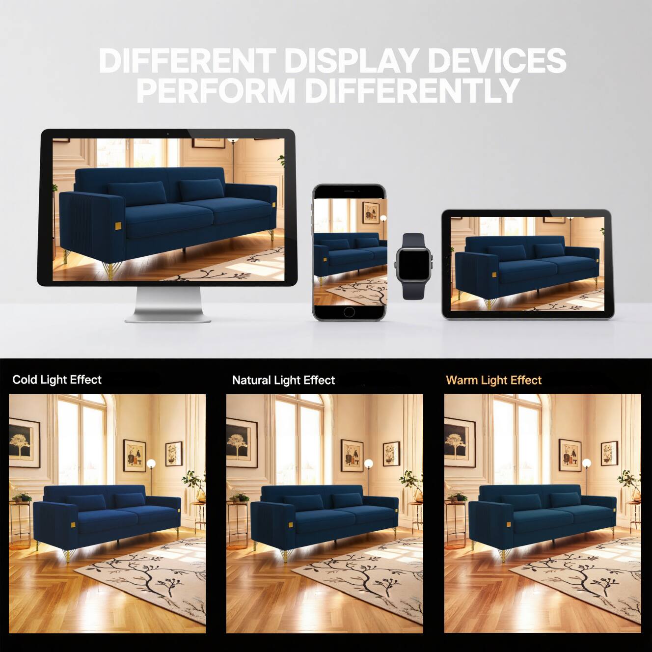 DIFFERENT DISPLAY DEVICES PERFORM DIFFERENTLY

Cold Light Effect

Natural Light Effect

Warm Light Effect