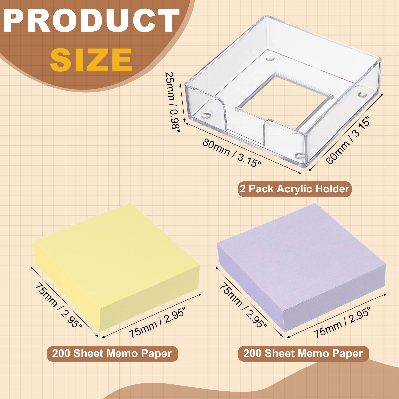 PRODUCT SIZE

25mm / 0.98"  
80mm / 3.15"  
2 Pack Acrylic Holder

75mm / 2.95"  
200 Sheet Memo Paper