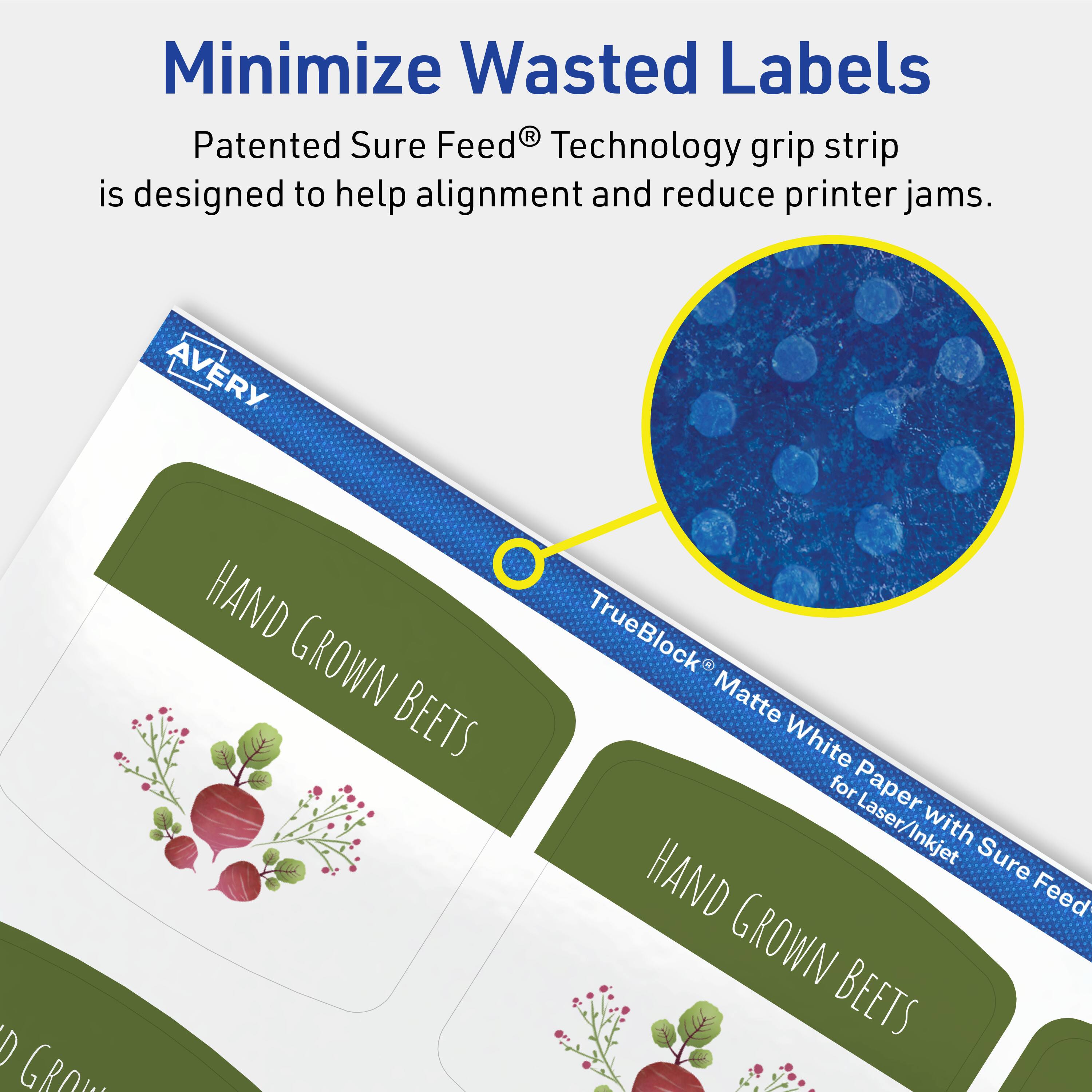 Minimize Wasted Labels

Patented Sure Feed® Technology grip strip is designed to help alignment and reduce printer jams.

AVERY

HAND GROWN BEETS

TrueBlock® Matte White Paper with Sure Feed® for Laser/Inkjet