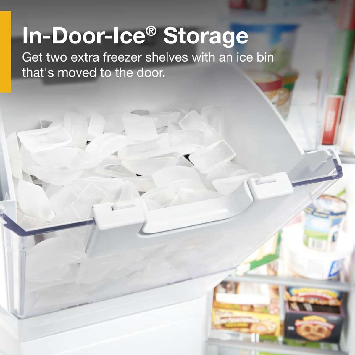 In-Door-Ice® Storage
Get two extra freezer shelves with an ice bin that's moved to the door.
