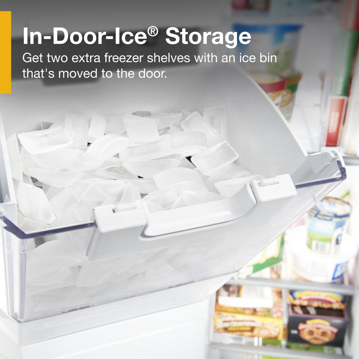 In-Door-Ice® Storage

Get two extra freezer shelves with an ice bin that's moved to the door.