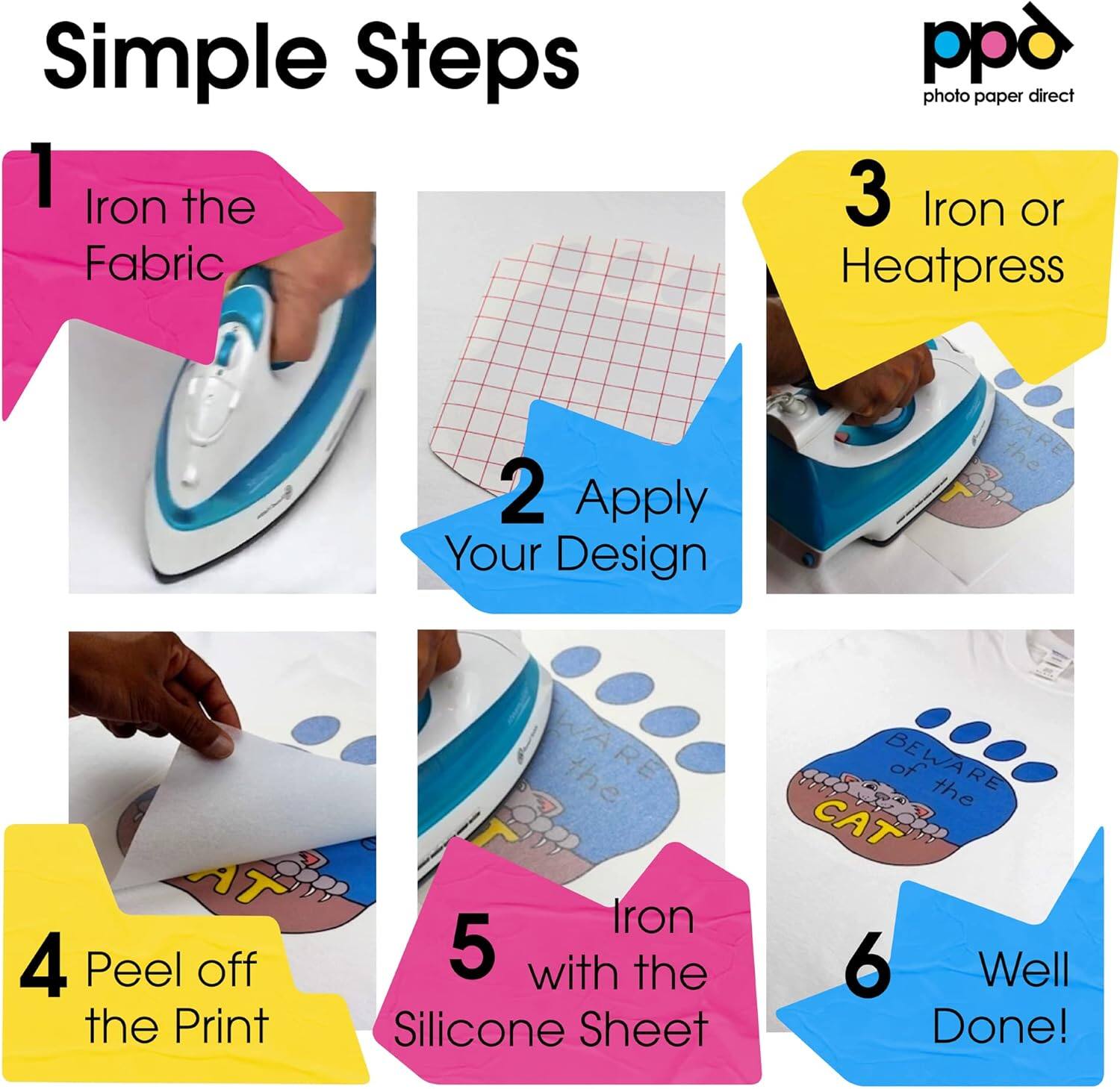 Simple Steps 1 Iron the Fabric pp photo paper direct 3 Iron or Heatpress 2 Apply Your Design ARE 4 Peel off the Print WARE the Iron 5 with the Silicone Sheet BEWARE of the CAT 6 Well Done!