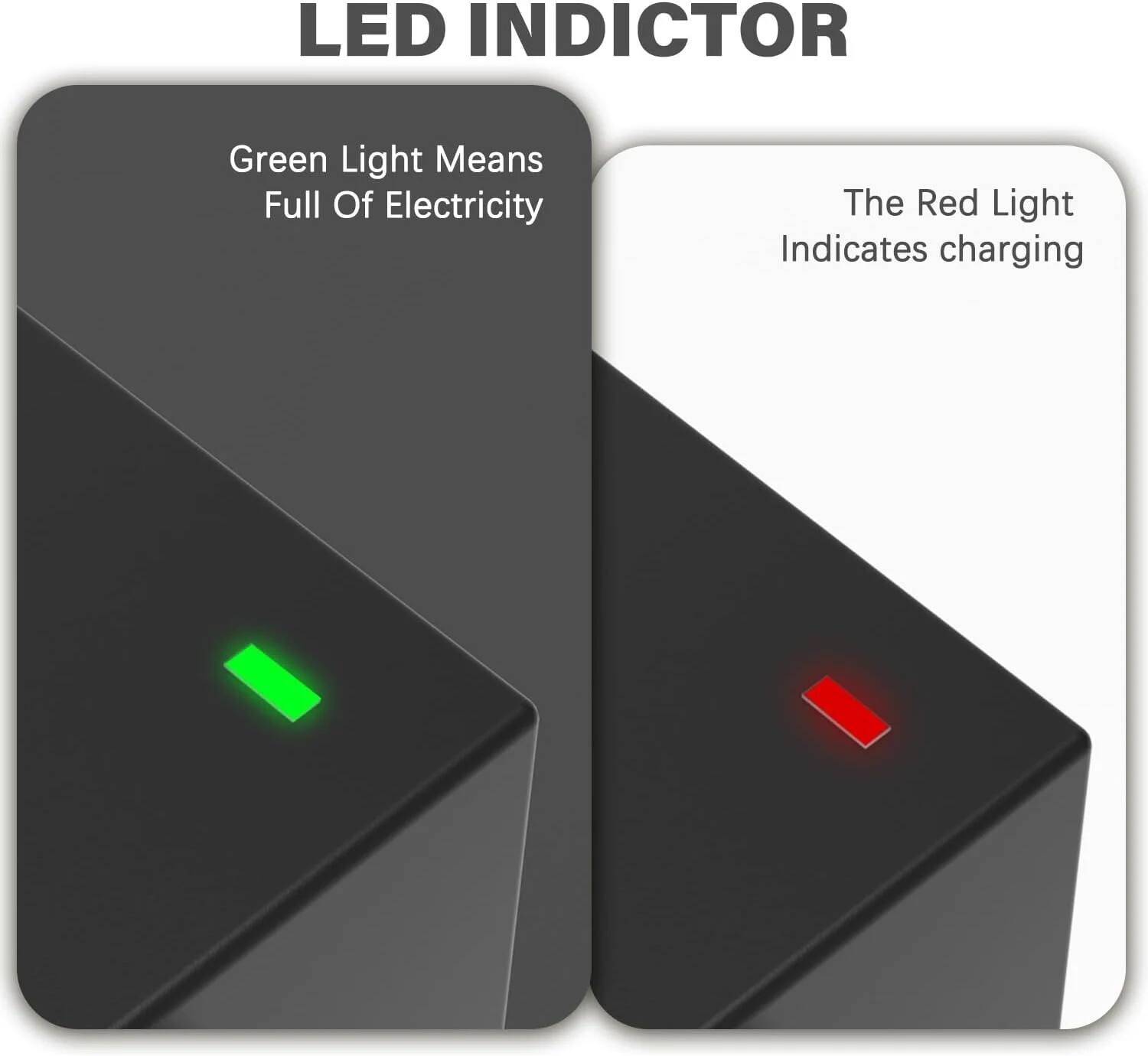 LED INDICATOR

Green Light Means Full Of Electricity

The Red Light Indicates charging
