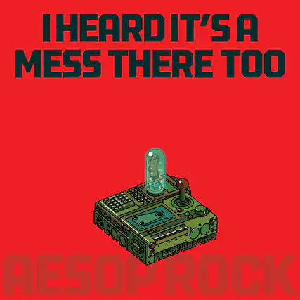I heard it's a mess there too
AESOP ROCK