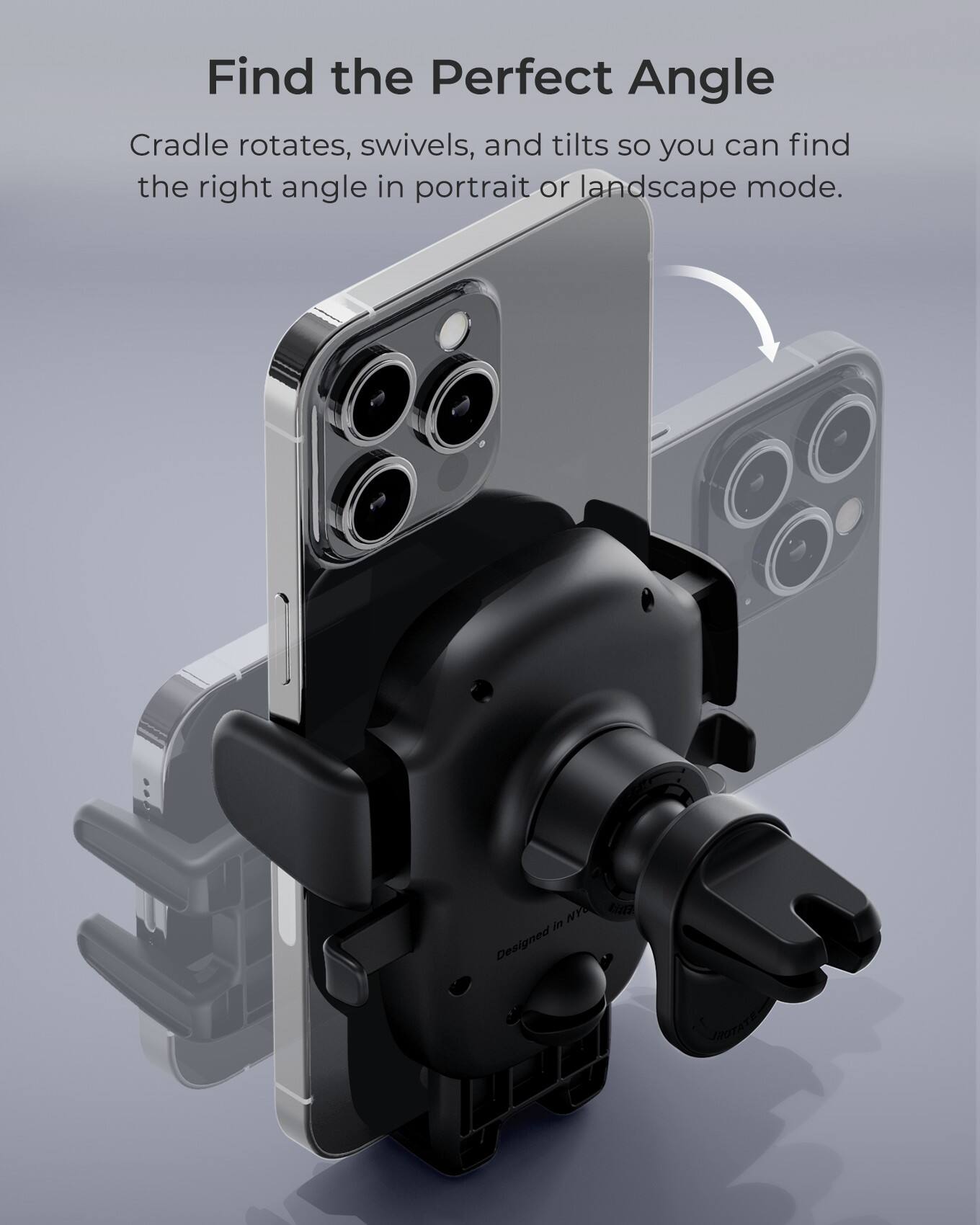 Find the Perfect Angle Cradle rotates, swivels, and tilts so you can find the right angle in portrait or landscape mode. Designed to help you capture the perfect shot every time.