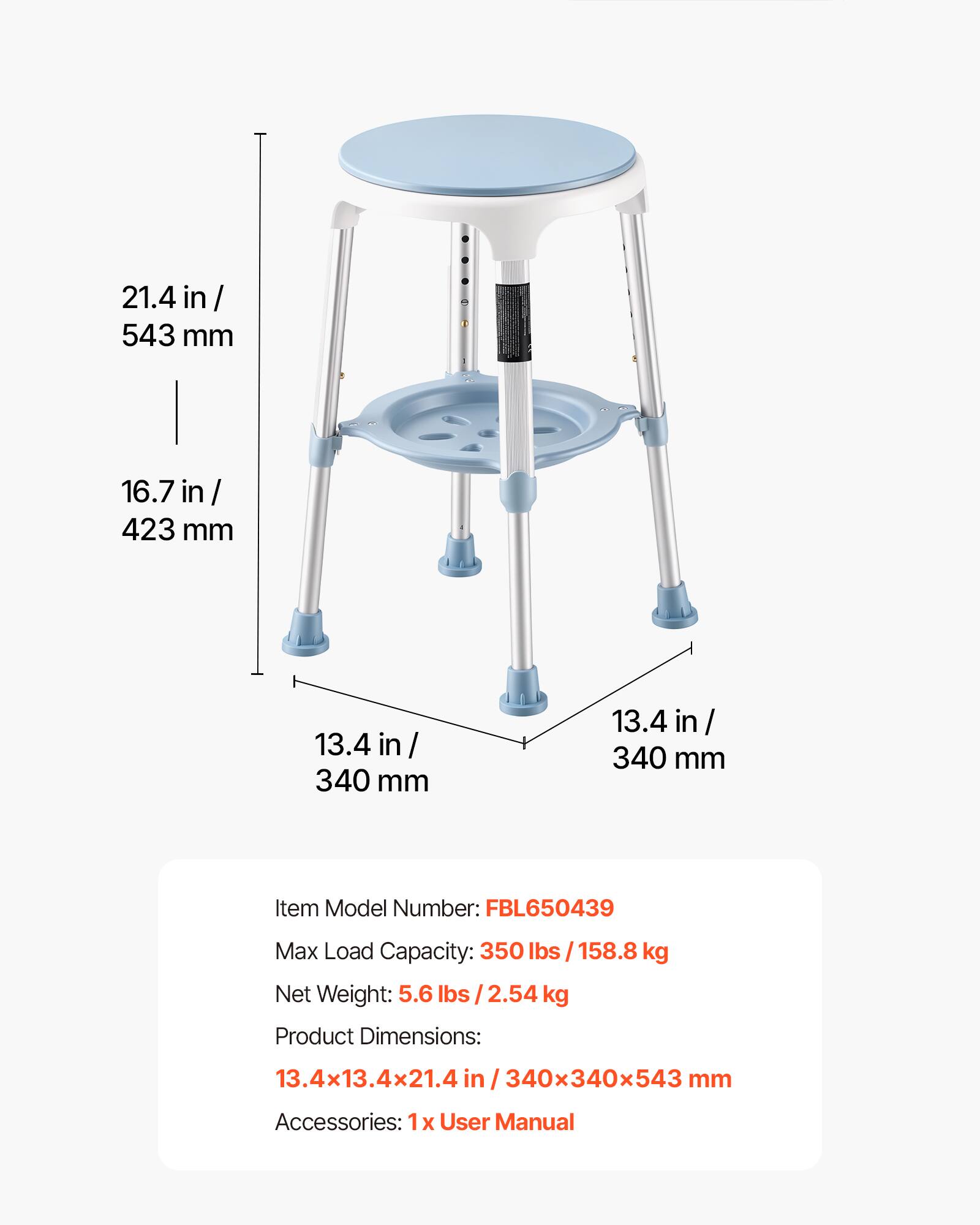 21.4 in / 543 mm  
16.7 in / 423 mm  
13.4 in / 340 mm  
13.4 in / 340 mm  

Item Model Number: FBL650439  
Max Load Capacity: 350 lbs / 158.8 kg  
Net Weight: 5.6 lbs / 2.54 kg  
Product Dimensions: 13.4x13.4x21.4 in / 340x340x543 mm  
Accessories: 1 x User Manual