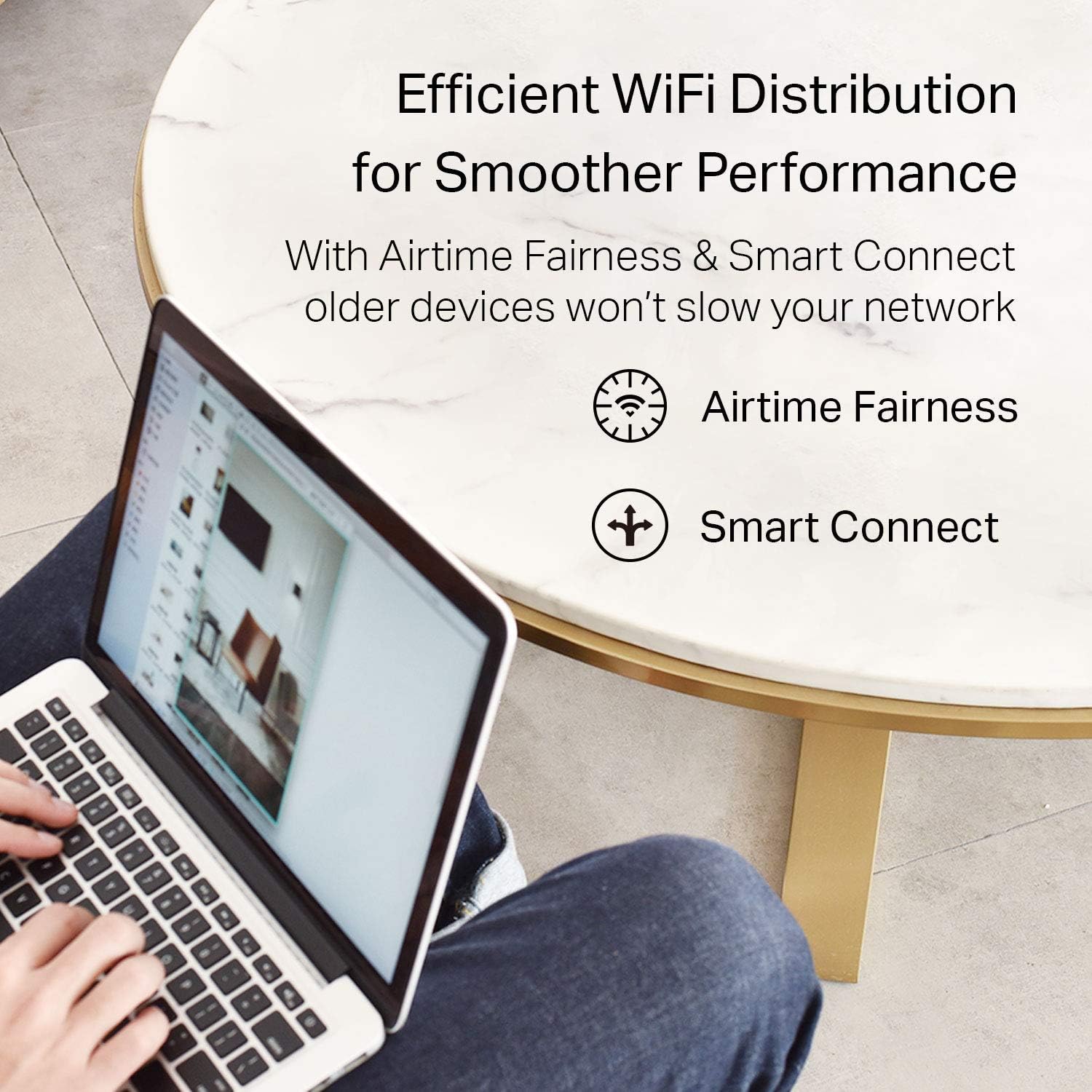Efficient WiFi Distribution for Smoother Performance

With Airtime Fairness & Smart Connect, older devices won't slow your network

- Airtime Fairness
- Smart Connect
