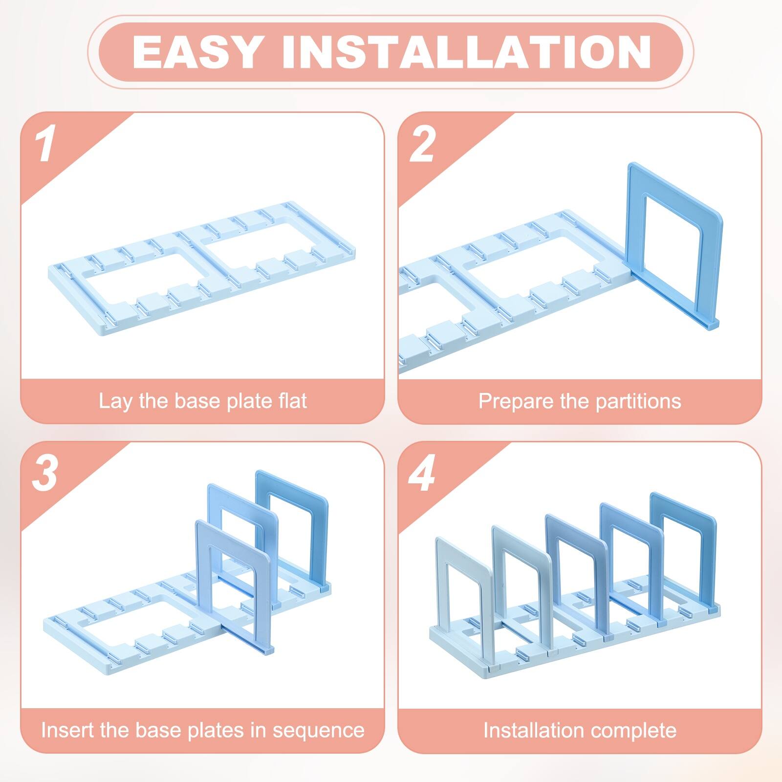 EASY INSTALLATION

1. Lay the base plate flat
2. Prepare the partitions
3. Insert the base plates in sequence
4. Installation complete