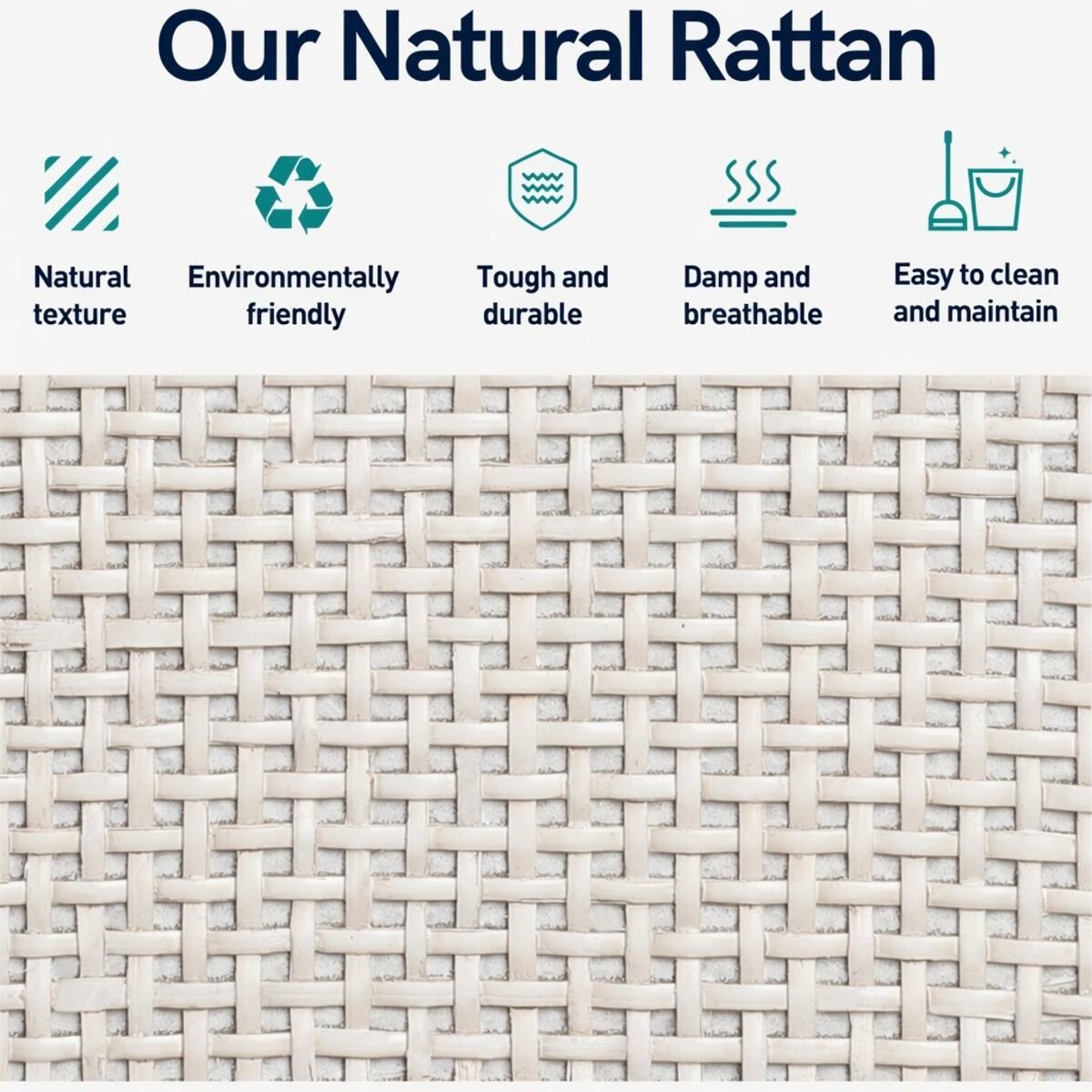 Our Natural Rattan

- Natural texture
- Environmentally friendly
- Tough and durable
- Damp and breathable
- Easy to clean and maintain