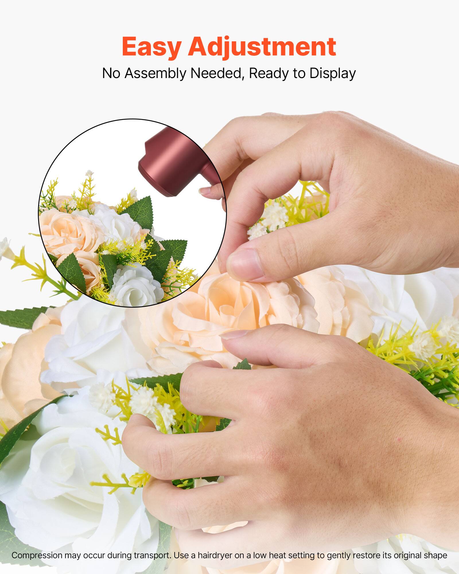 Easy Adjustment  
No Assembly Needed, Ready to Display  

Compression may occur during transport. Use a hairdryer on a low heat setting to gently restore its original shape