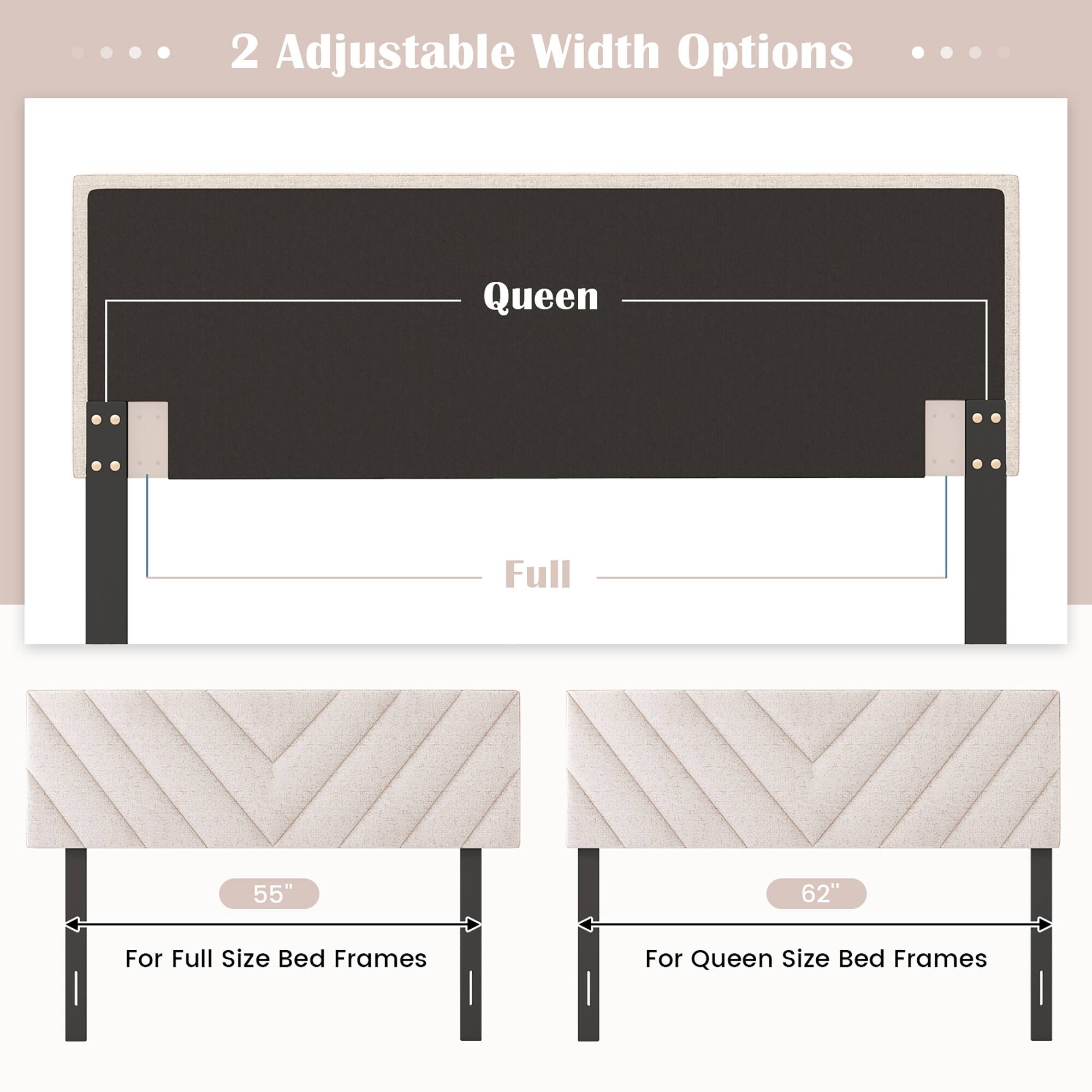 2 Adjustable Width Options

Queen Full

55" For Full Size Bed Frames

62" For Queen Size Bed Frames