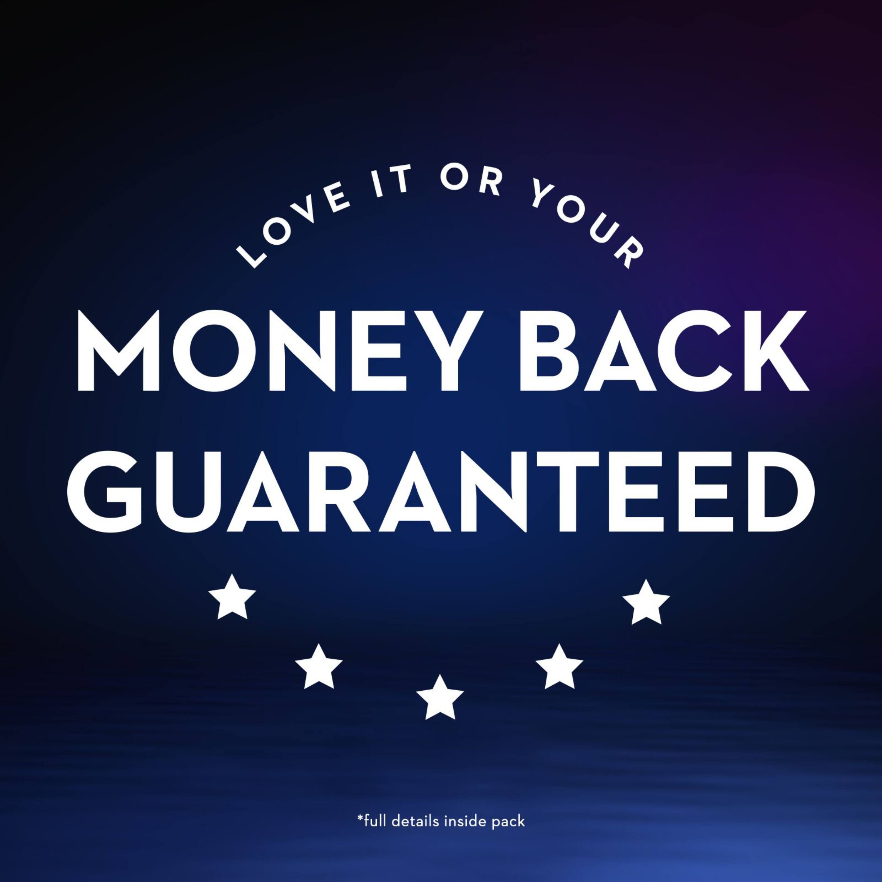 LOVE IT OR YOUR MONEY BACK GUARANTEED

*full details inside pack