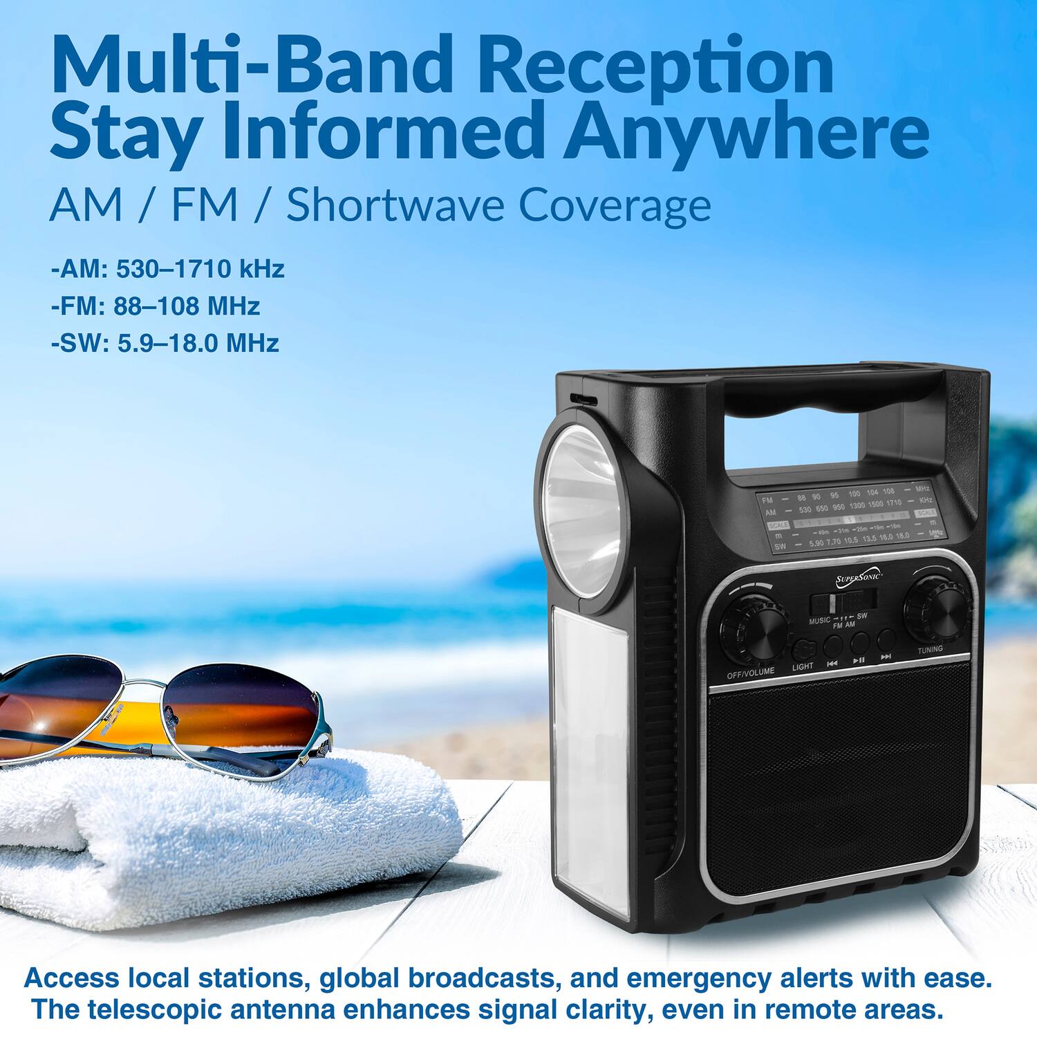 Multi-Band Reception  
Stay Informed Anywhere  
AM / FM / Shortwave Coverage  
- AM: 530-1710 kHz  
- FM: 88-108 MHz  
- SW: 5.9-18.0 MHz  

Access local stations, global broadcasts, and emergency alerts with ease.  
The telescopic antenna enhances signal clarity, even in remote areas.