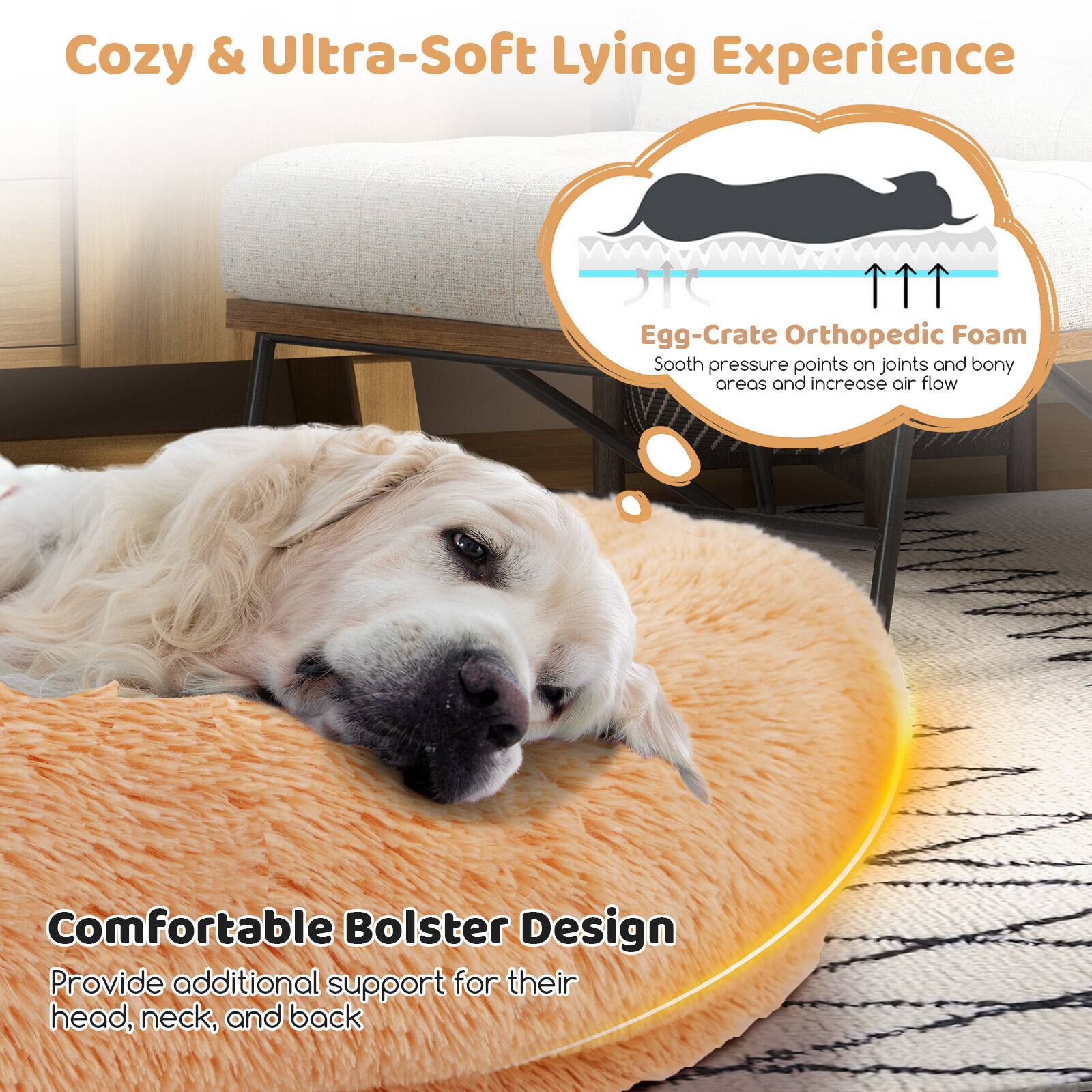 Cozy & Ultra-Soft Lying Experience

Egg-Crate Orthopedic Foam  
Soothe pressure points on joints and bony areas and increase air flow

Comfortable Bolster Design  
Provide additional support for their head, neck, and back