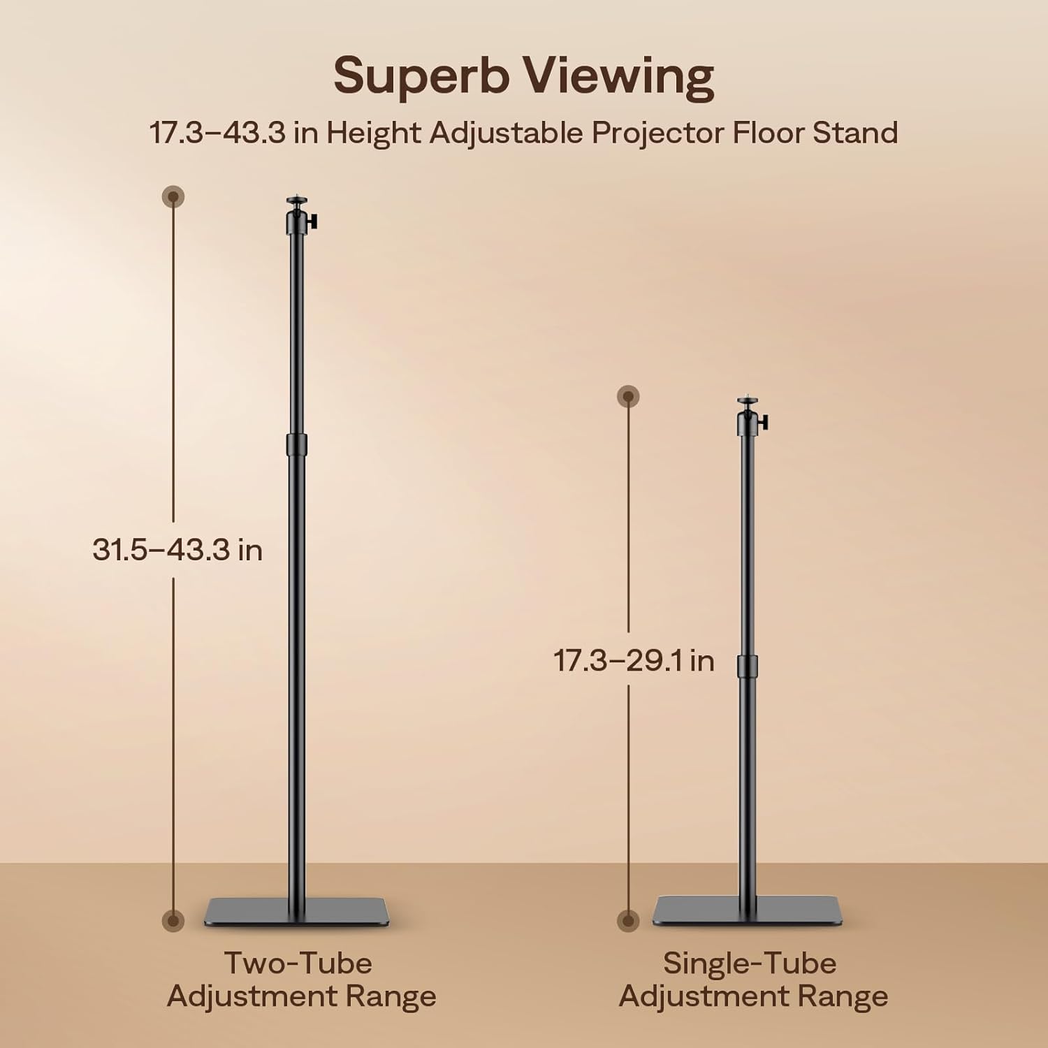 Superb Viewing  
17.3-43.3 in Height Adjustable Projector Floor Stand  

Two-Tube Adjustment Range: 31.5-43.3 in  
Single-Tube Adjustment Range: 17.3-29.1 in