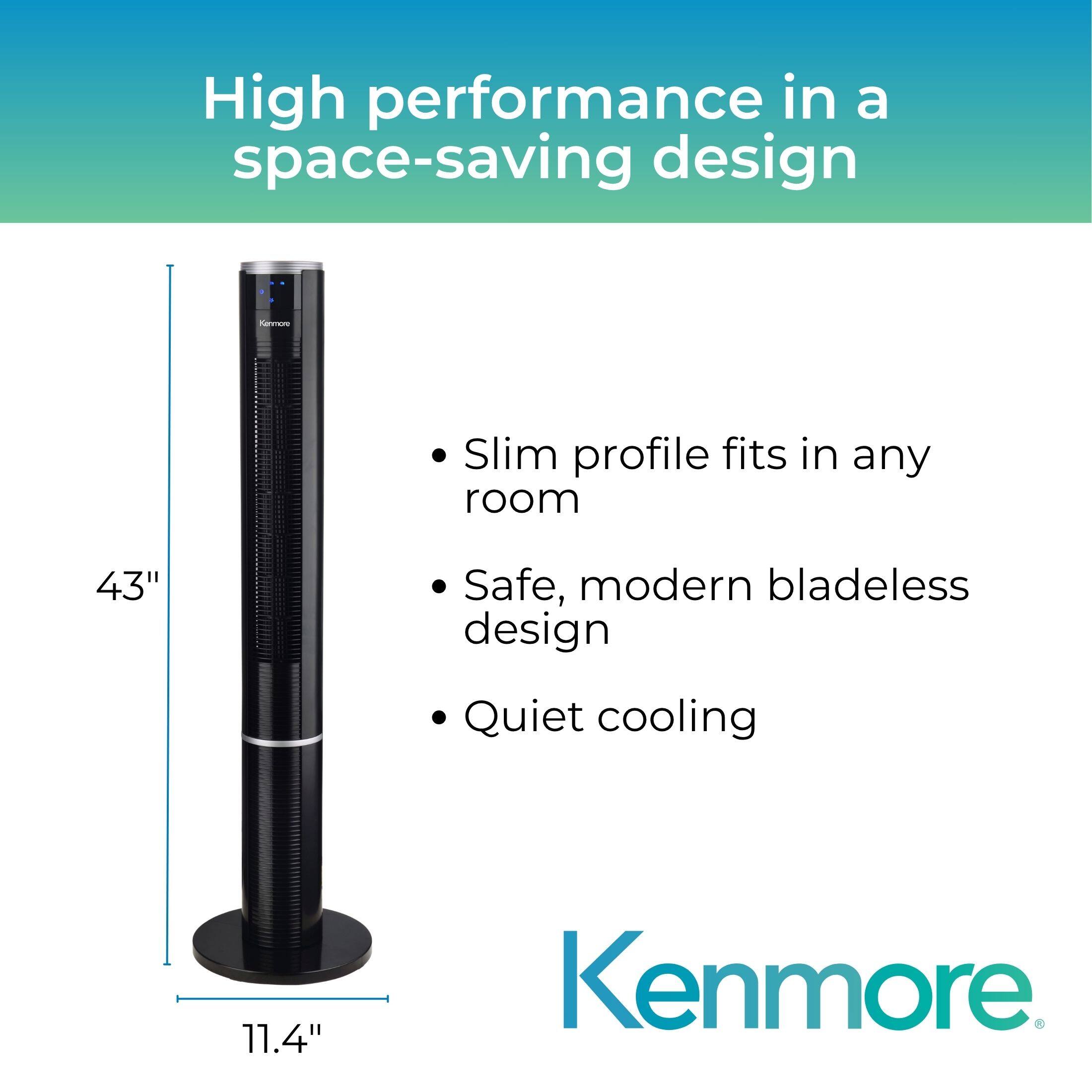 High performance in a space-saving design

- Slim profile fits in any room
- Safe, modern bladeless design
- Quiet cooling

43"  
11.4"  

Kenmore