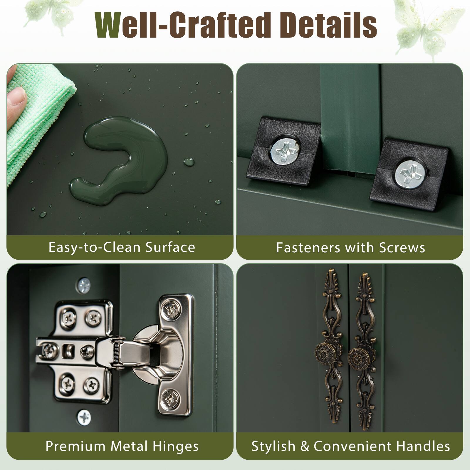 Well-Crafted Details

- Easy-to-Clean Surface
- Fasteners with Screws
- Premium Metal Hinges
- Stylish & Convenient Handles