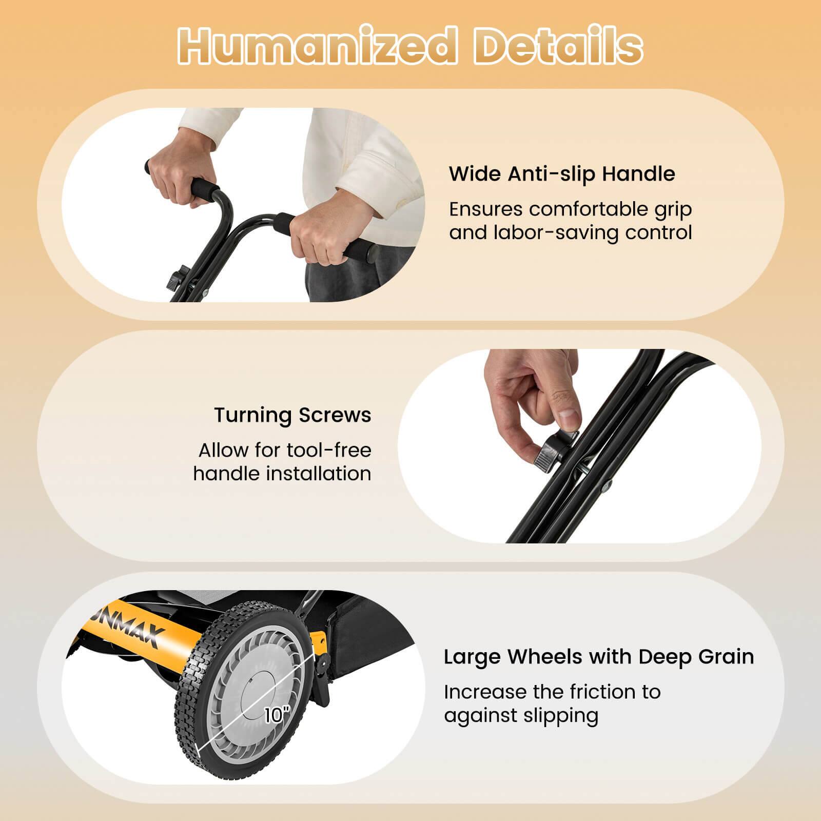 Humanized Details

- Wide Anti-slip Handle
  Ensures comfortable grip and labor-saving control

- Turning Screws
  Allow for tool-free handle installation

- Large Wheels with Deep Grain
  Increase the friction to against slipping