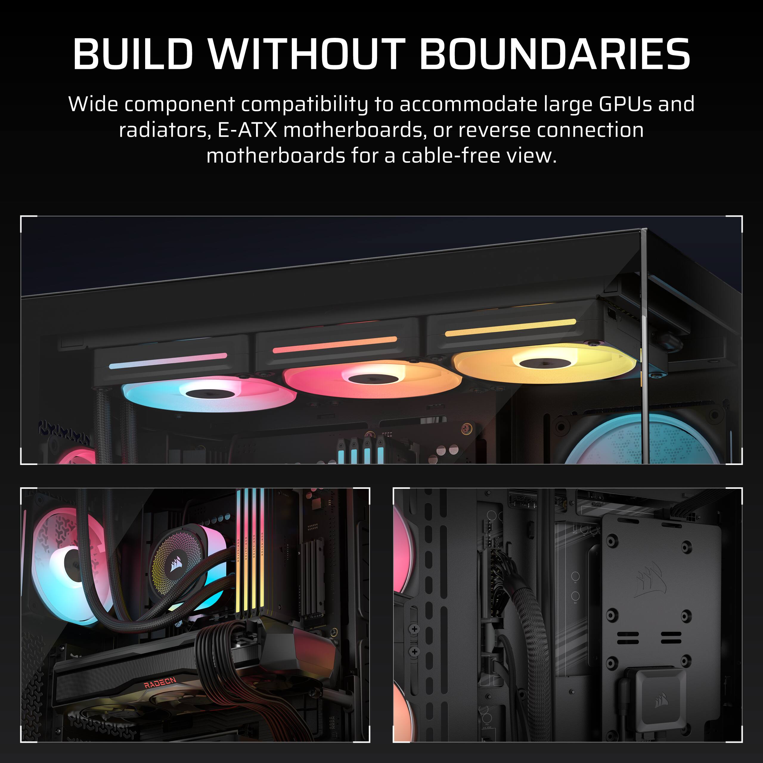 BUILD WITHOUT BOUNDARIES

Wide component compatibility to accommodate large GPUs and radiators, E-ATX motherboards, or reverse connection motherboards for a cable-free view.