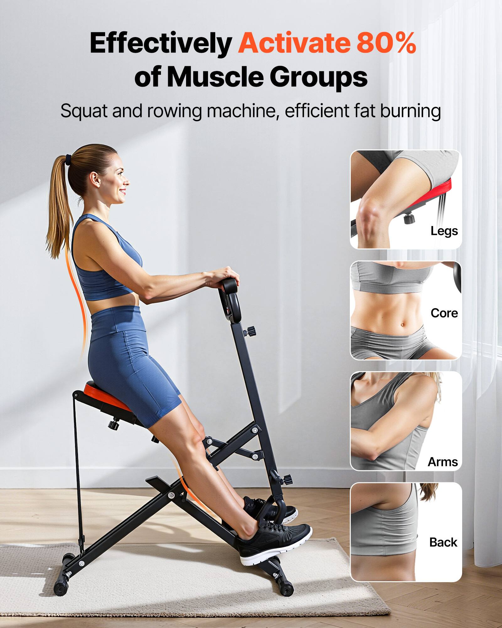 Effectively Activate 80% of Muscle Groups  
Squat and rowing machine, efficient fat burning  
Legs  
Core  
Arms  
Back