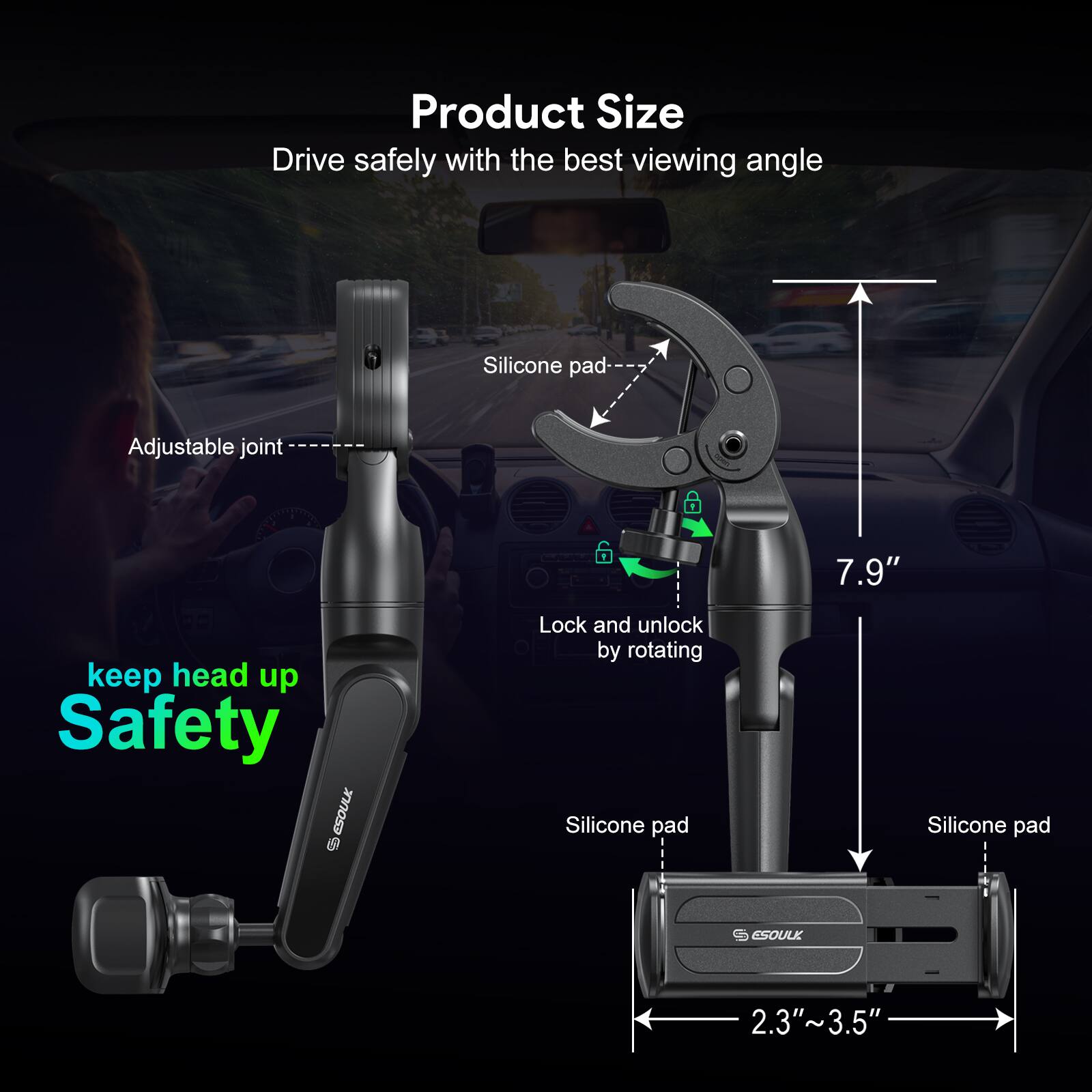 Product Size, Drive safely with the best viewing angle, Silicone pad, Adjustable joint, 7.9", keep head up Safety, ESOULK, Lock and unlock by rotating, Silicone pad, Silicone pad, 2.3" ~ 3.5"