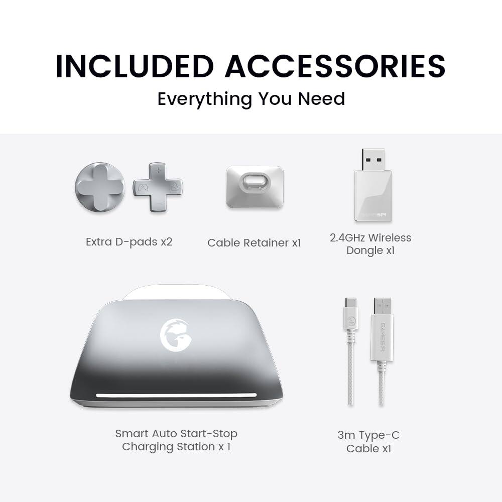 INCLUDED ACCESSORIES  
Everything You Need  

- Extra D-pads x2  
- Cable Retainer x1  
- 2.4GHz Wireless Dongle x1  
- Smart Auto Start-Stop Charging Station x1  
- 3m Type-C Cable x1