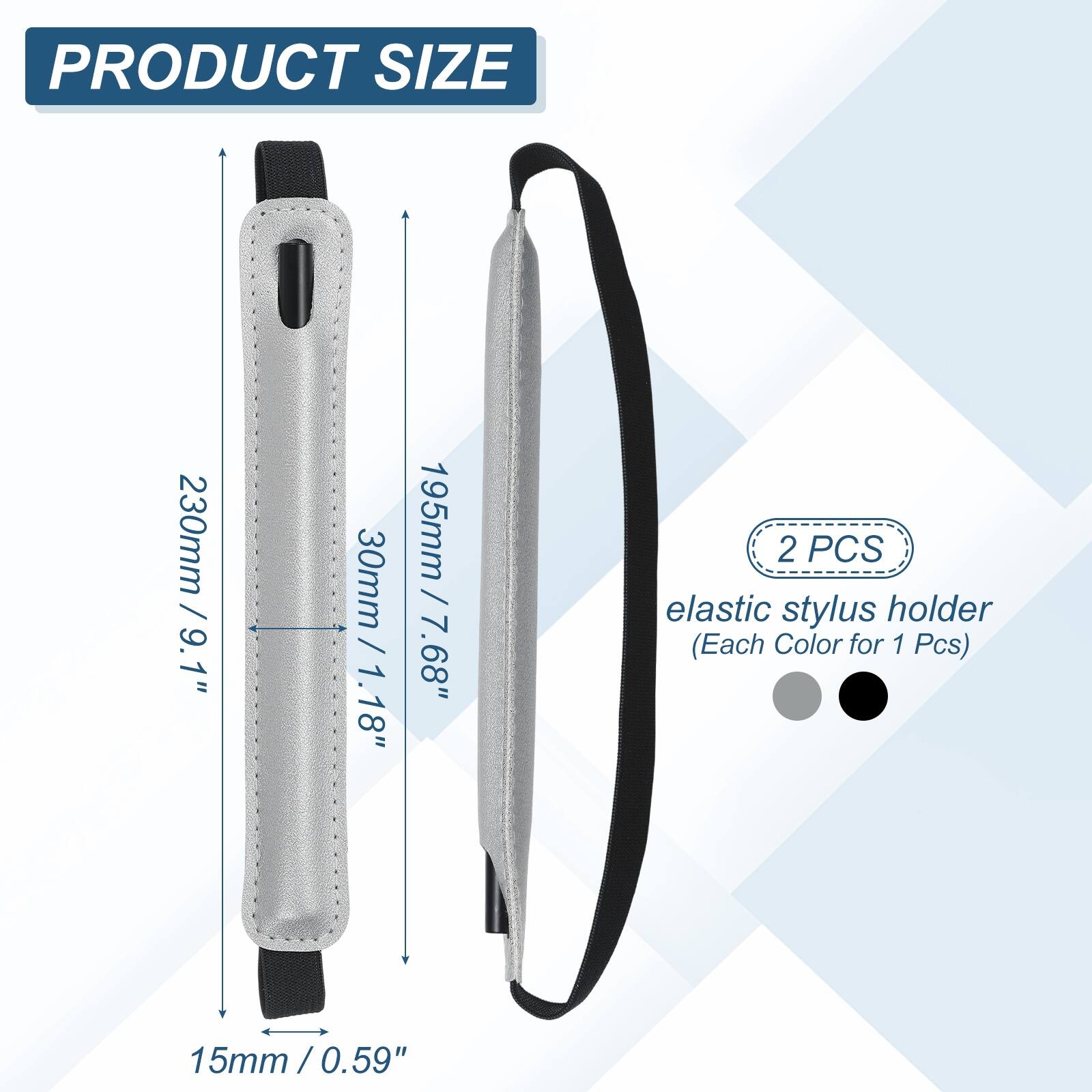 PRODUCT SIZE  
230mm / 9.1"  
30mm / 1.18"  
195mm / 7.68"  
15mm / 0.59"  

2 PCS elastic stylus holder (Each Color for 1 Pcs)
