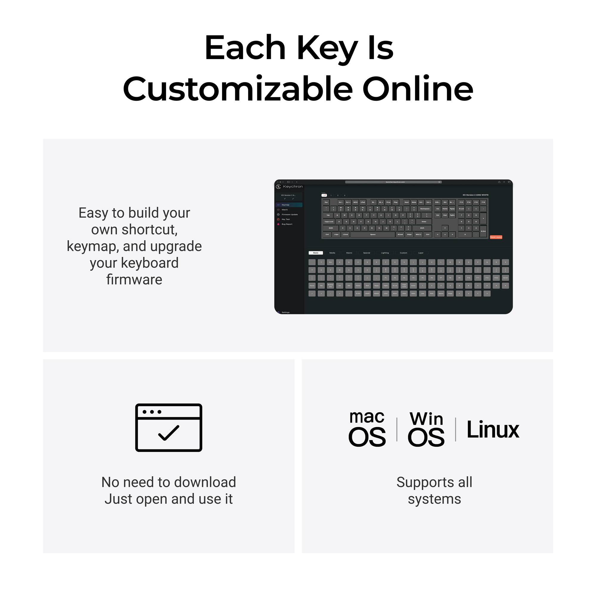Each Key Is Customizable Online

Easy to build your own shortcut, keymap, and upgrade your keyboard firmware

mac OS | Win OS | Linux

No need to download. Just open and use it. Supports all systems