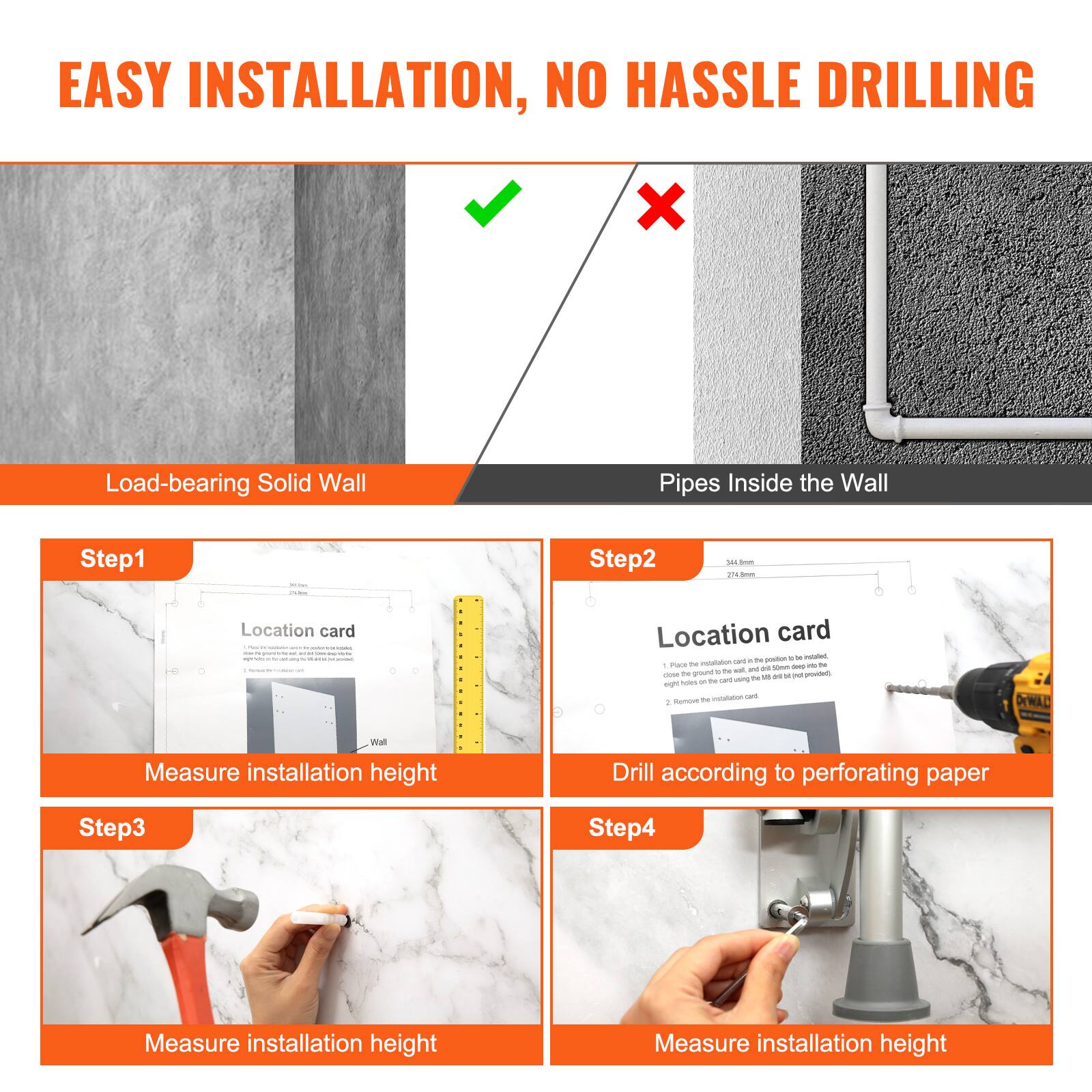 EASY INSTALLATION, NO HASSLE DRILLING

Load-bearing Solid Wall | Pipes Inside the Wall

Step 1: Measure installation height

Step 2: Drill according to perforating paper

Step 3: Measure installation height

Step 4: Measure installation height