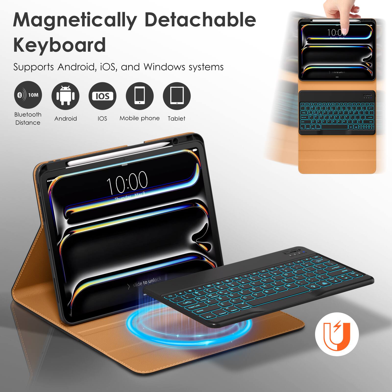 Magnetic Detachable Keyboard  
Supports Android, iOS, and Windows systems  

Bluetooth Distance: 10M  
Android  
iOS  
Mobile phone  
Tablet  

10:00  
slide to unlock