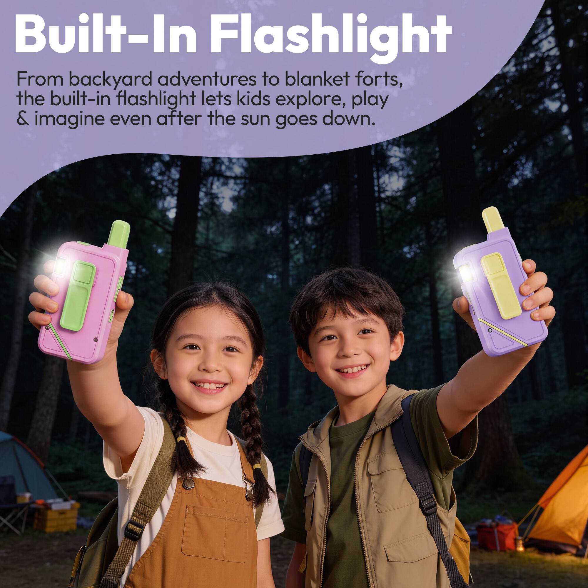 Built-In Flashlight

From backyard adventures to blanket forts, the built-in flashlight lets kids explore, play & imagine even after the sun goes down.