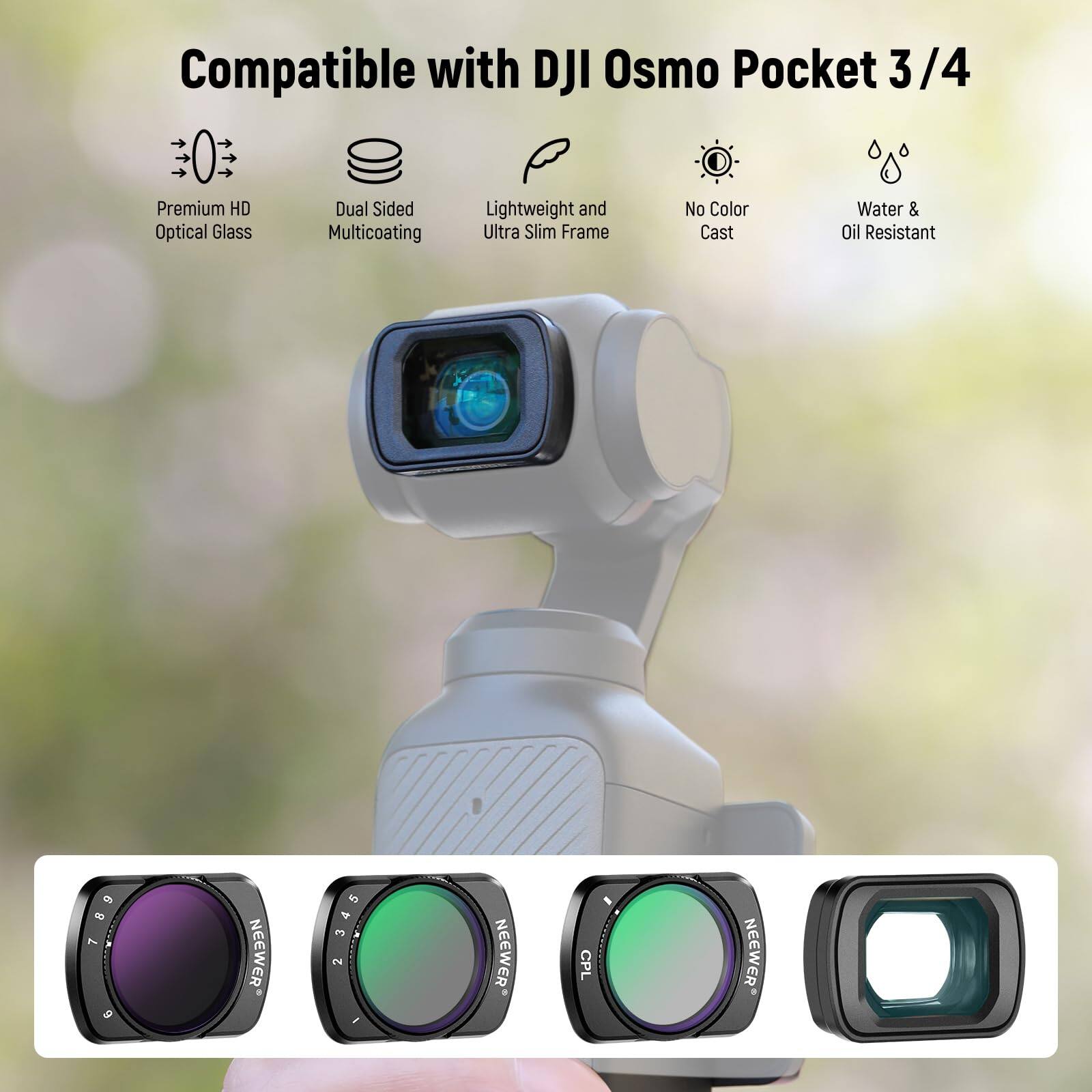 Compatible with DJI Osmo Pocket 3/4

Premium HD Optical Glass Dual Sided Multicoating Lightweight and Ultra Slim Frame No Color Cast Water & Oil Resistant

NEEWER 345 2 NEEWER CPL NEEWER