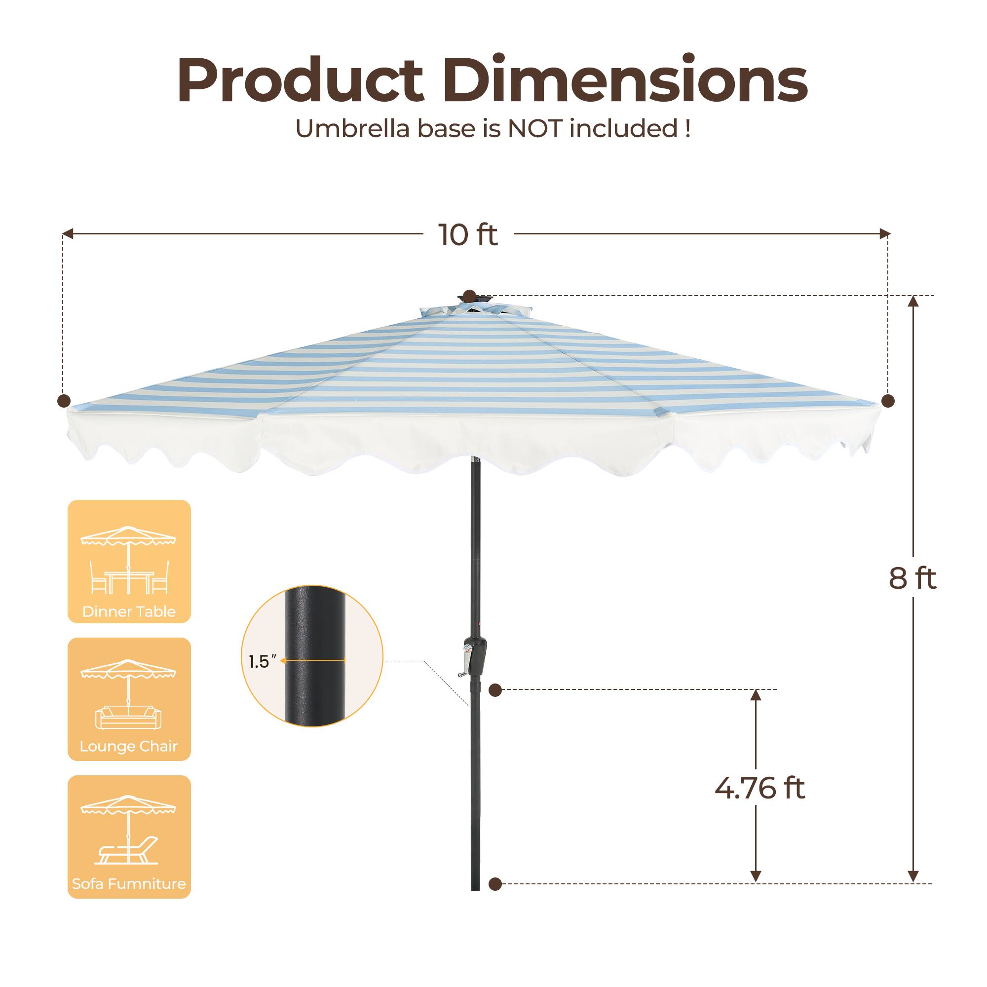 Product Dimensions  
Umbrella base is NOT included!  

10 ft Dinner Table  
8 ft Lounge Chair  
4.76 ft Sofa Furniture  

1.5"