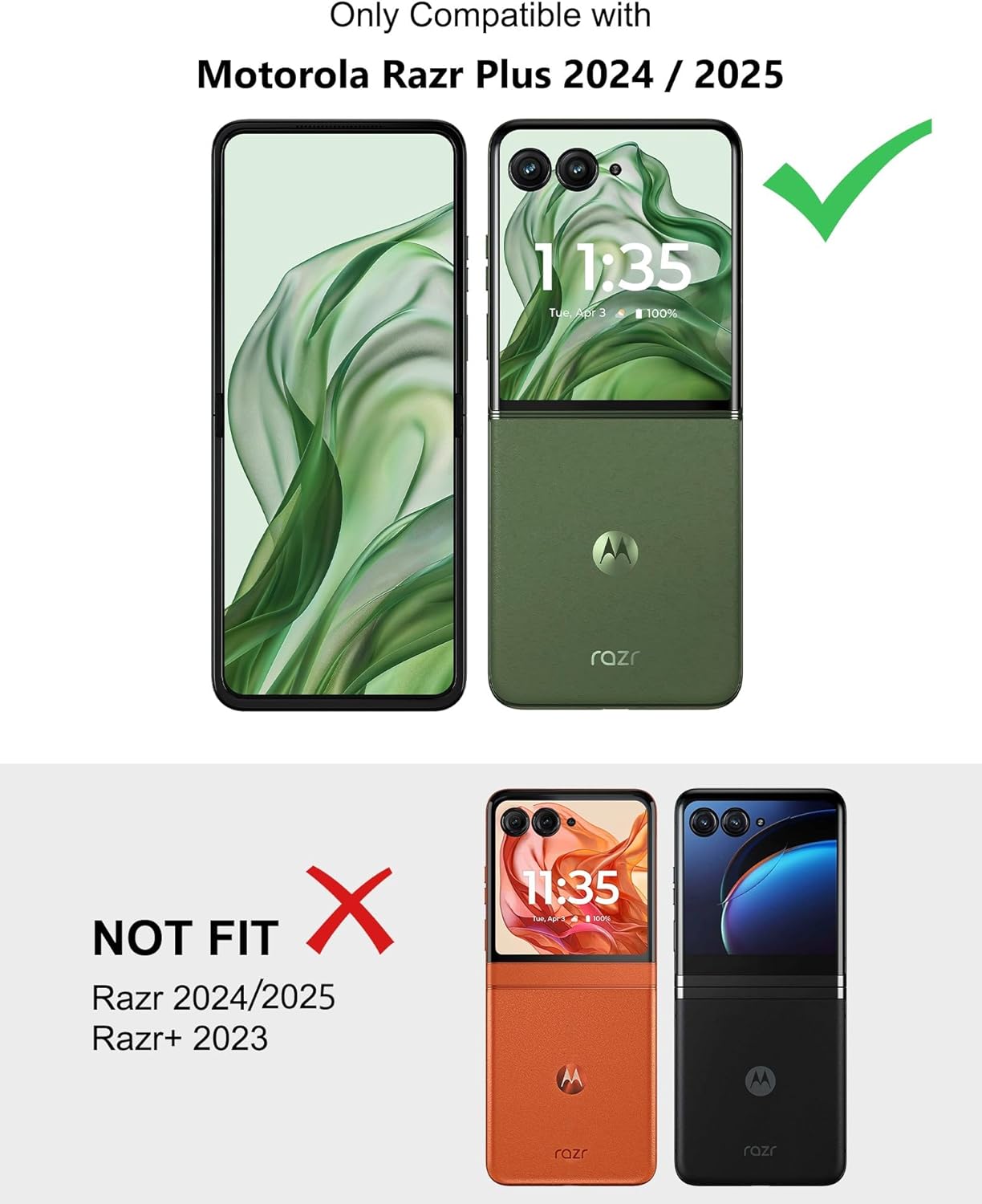 Only Compatible with  
Motorola Razr Plus 2024 / 2025  

NOT FIT  
Razr 2024/2025  
Razr+ 2023