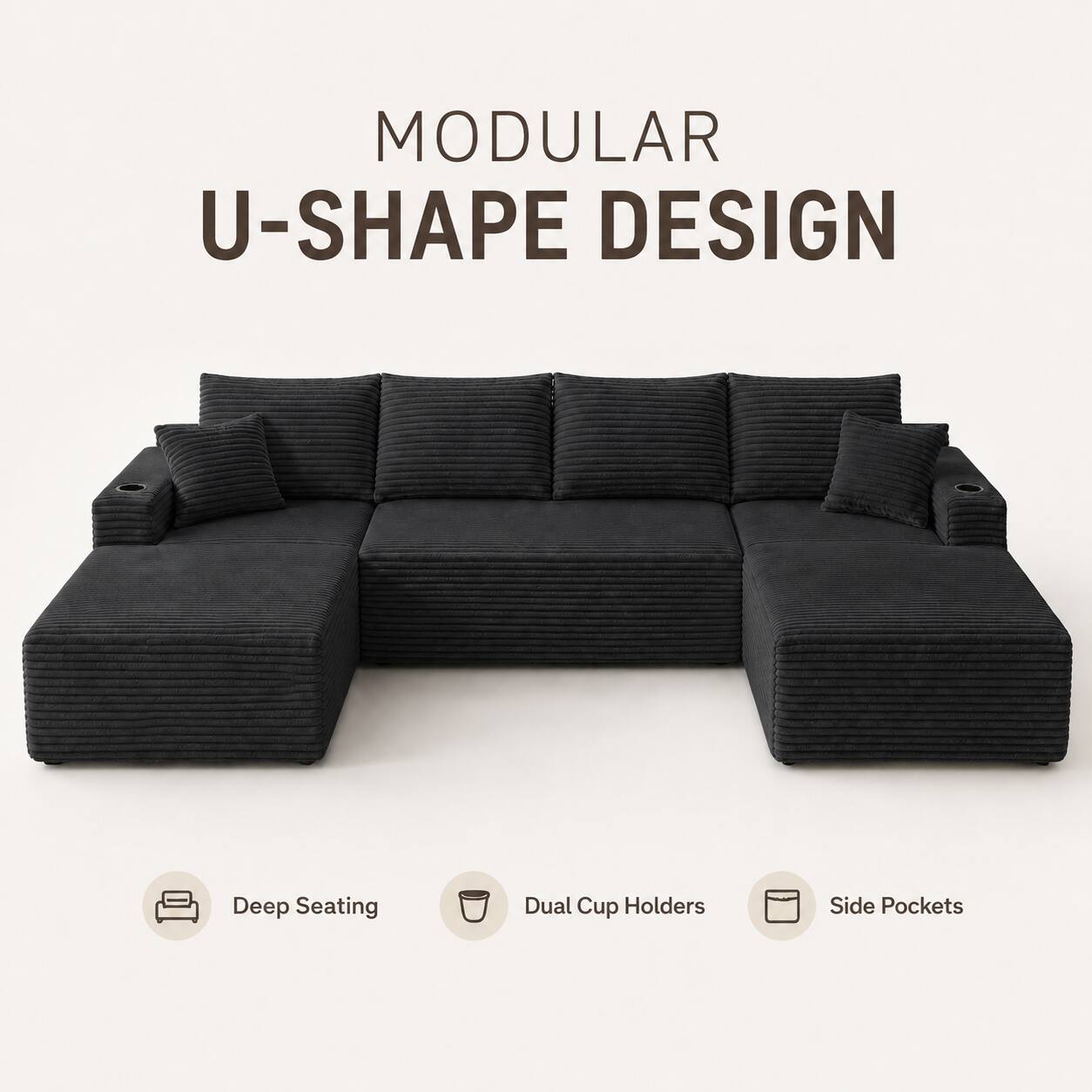 MODULAR U-SHAPE DESIGN

- Deep Seating
- Dual Cup Holders
- Side Pockets