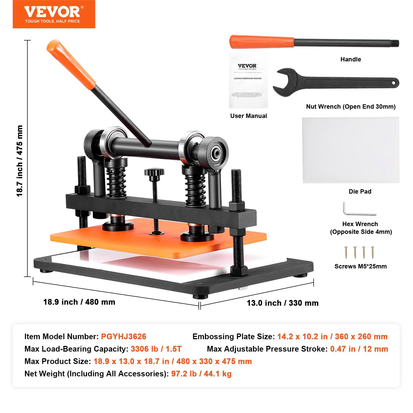 VEVOR TOUGH TOOLS, HALF PRICE

VEVOR - UNICK

Handle

CONTOORNESMENT!! - mm 475 / inch 18.7

User Manual

Nut Wrench (Open End 30mm) Die Pad

Hex Wrench (Opposite Side 4mm)

Screws M5*25mm

18.9 inch / 480 mm

13.0 inch / 330 mm

Item Model Number: PGYHJ3626

Embossing Plate Size: 14.2 X 10.2 in / 360 X 260 mm

Max Load-Bearing Capacity: 3306 lb / 1.5T

Max Adjustable Pressure Stroke: 0.47 in / 12 mm

Max Product Size: 18.9 X 13.0 X 18.7 in / 480 X 330 X 475 mm

Net Weight (Including All Accessories): 97.2 lb / 44.1 kg