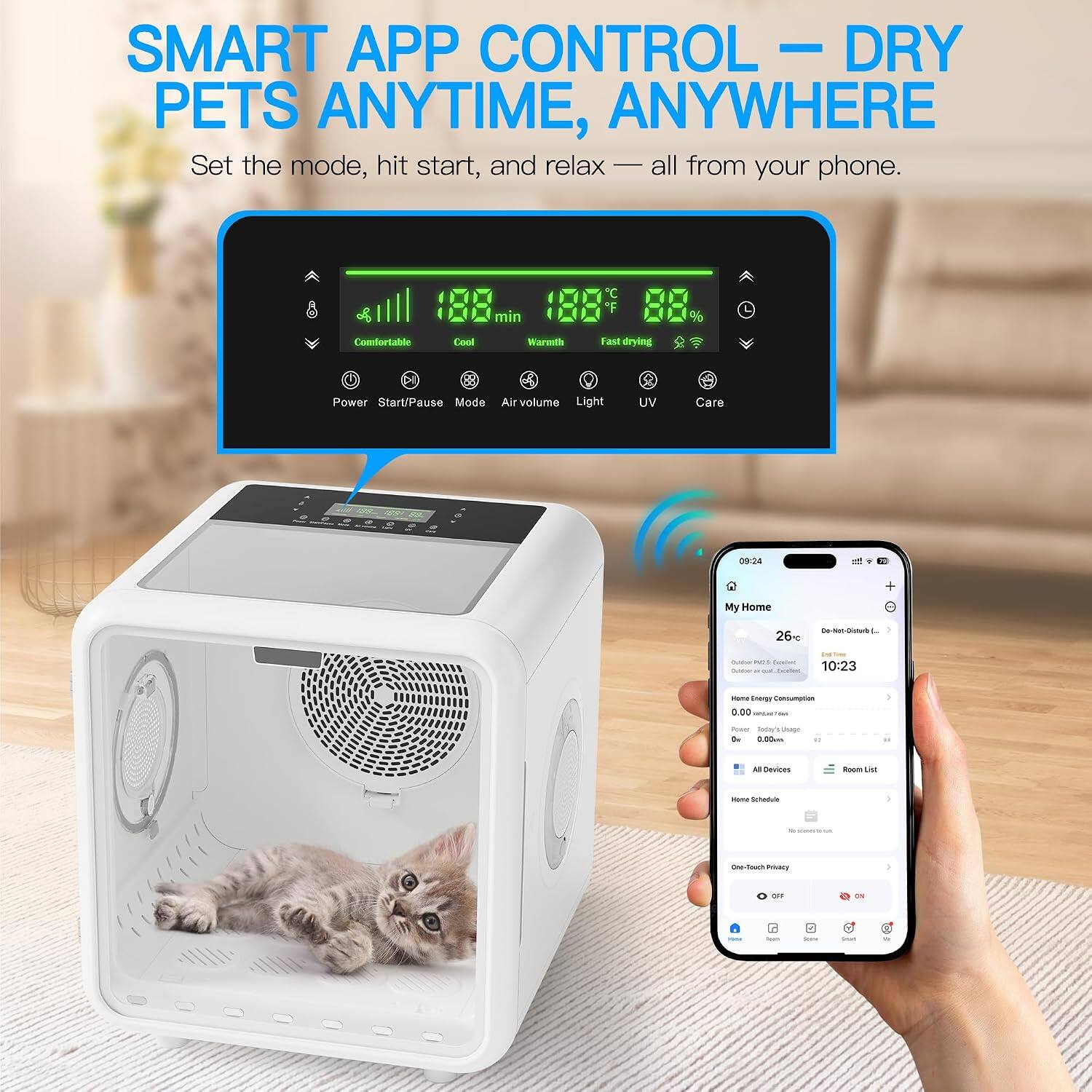 SMART APP CONTROL – DRY PETS ANYTIME, ANYWHERE  
Set the mode, hit start, and relax — all from your phone.  

min C F %  
Comfortable Cool Warm Fast drying  
Power Start/Pause Mode Air volume Light UV Care  

09:24  
My Home  
26%  
Home Energy Consumption  
0.00 kWh  
All Devices Room List  
Home Schedule  
One-Hub Privacy  
OFF ON